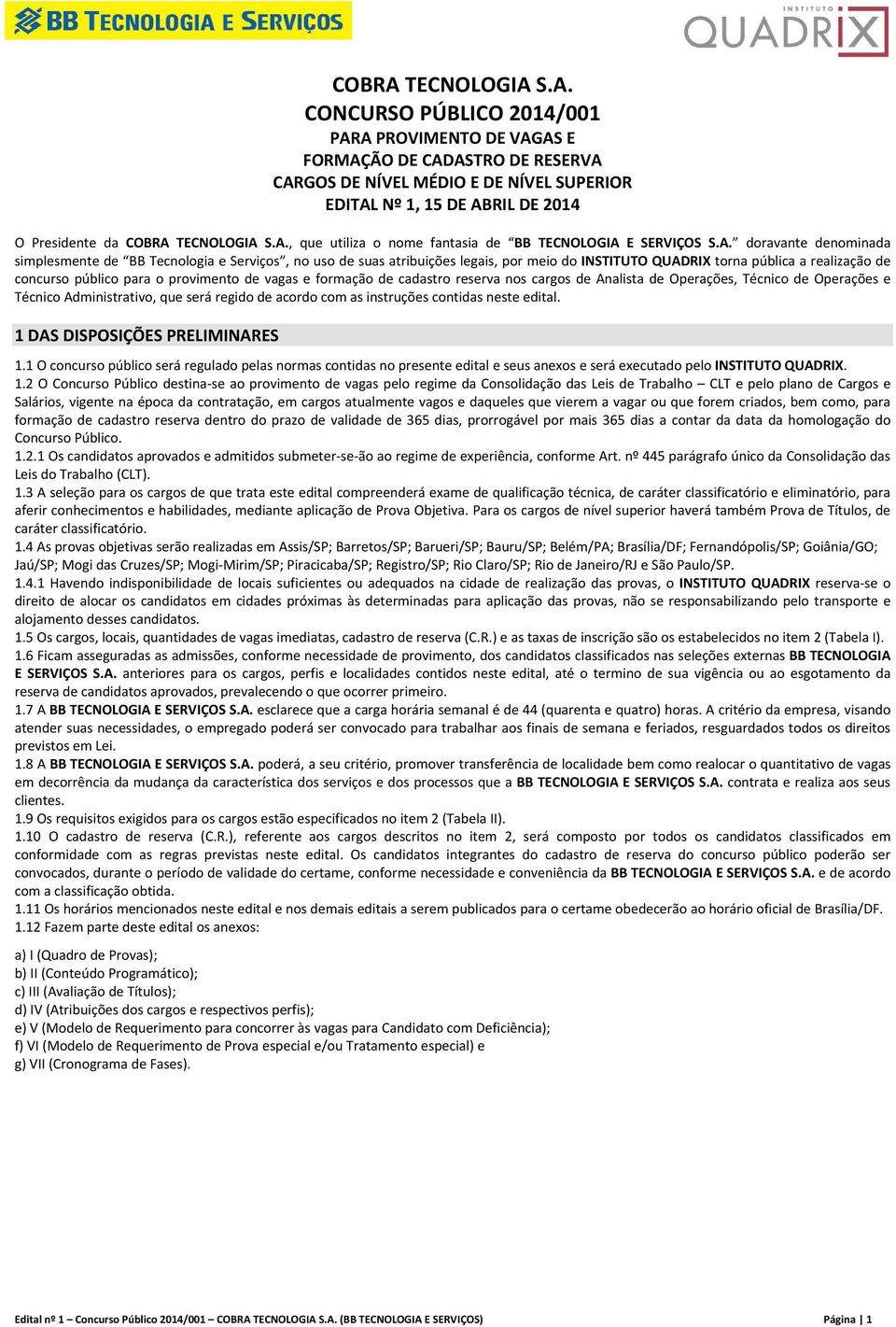 S.A. CONCURSO PÚBLICO 2014/001 PARA PROVIMENTO DE VAGAS E FORMAÇÃO DE CADASTRO DE RESERVA CARGOS DE NÍVEL MÉDIO E DE NÍVEL SUPERIOR EDITAL Nº 1, 15 DE ABRIL DE 2014 O Presidente da S.A., que utiliza o nome fantasia de BB E SERVIÇOS S.