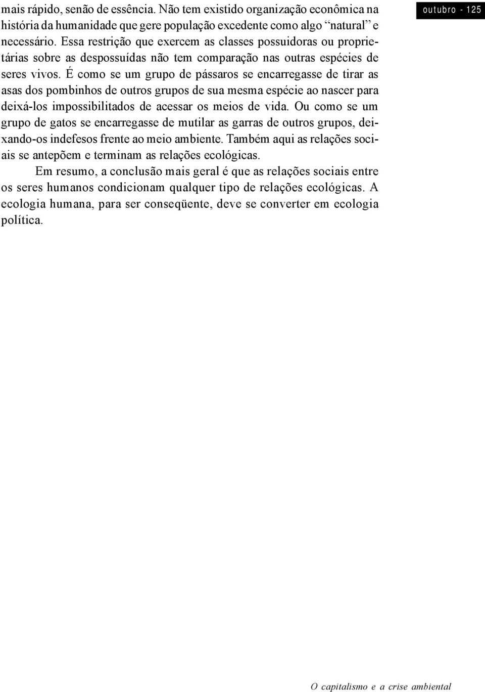 É como se um grupo de pássaros se encarregasse de tirar as asas dos pombinhos de outros grupos de sua mesma espécie ao nascer para deixá-los impossibilitados de acessar os meios de vida.