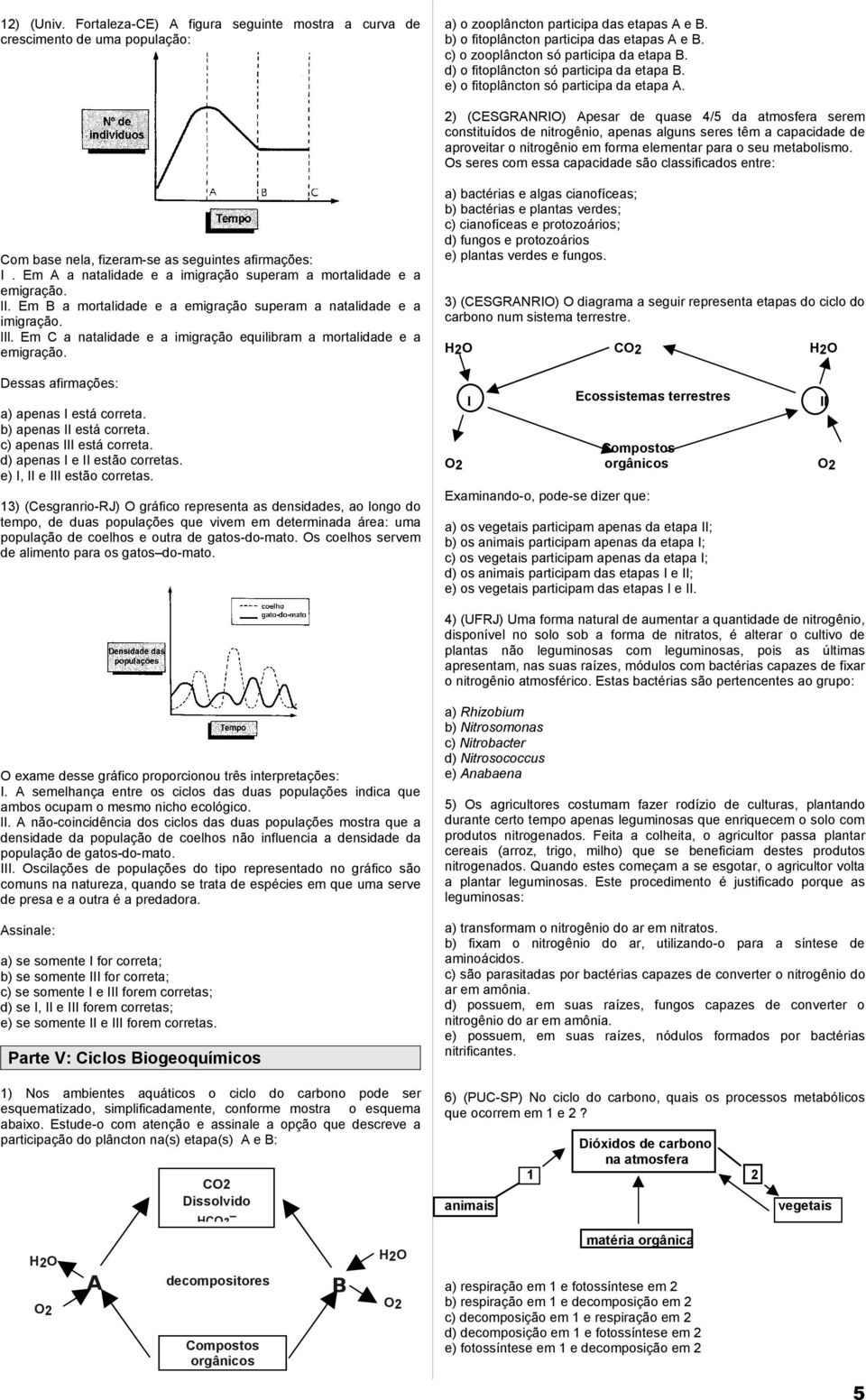 2) (CESGRANRIO) Apesar de quase 4/5 da atmosfera serem constituídos de nitrogênio, apenas alguns seres têm a capacidade de aproveitar o nitrogênio em forma elementar para o seu metabolismo.