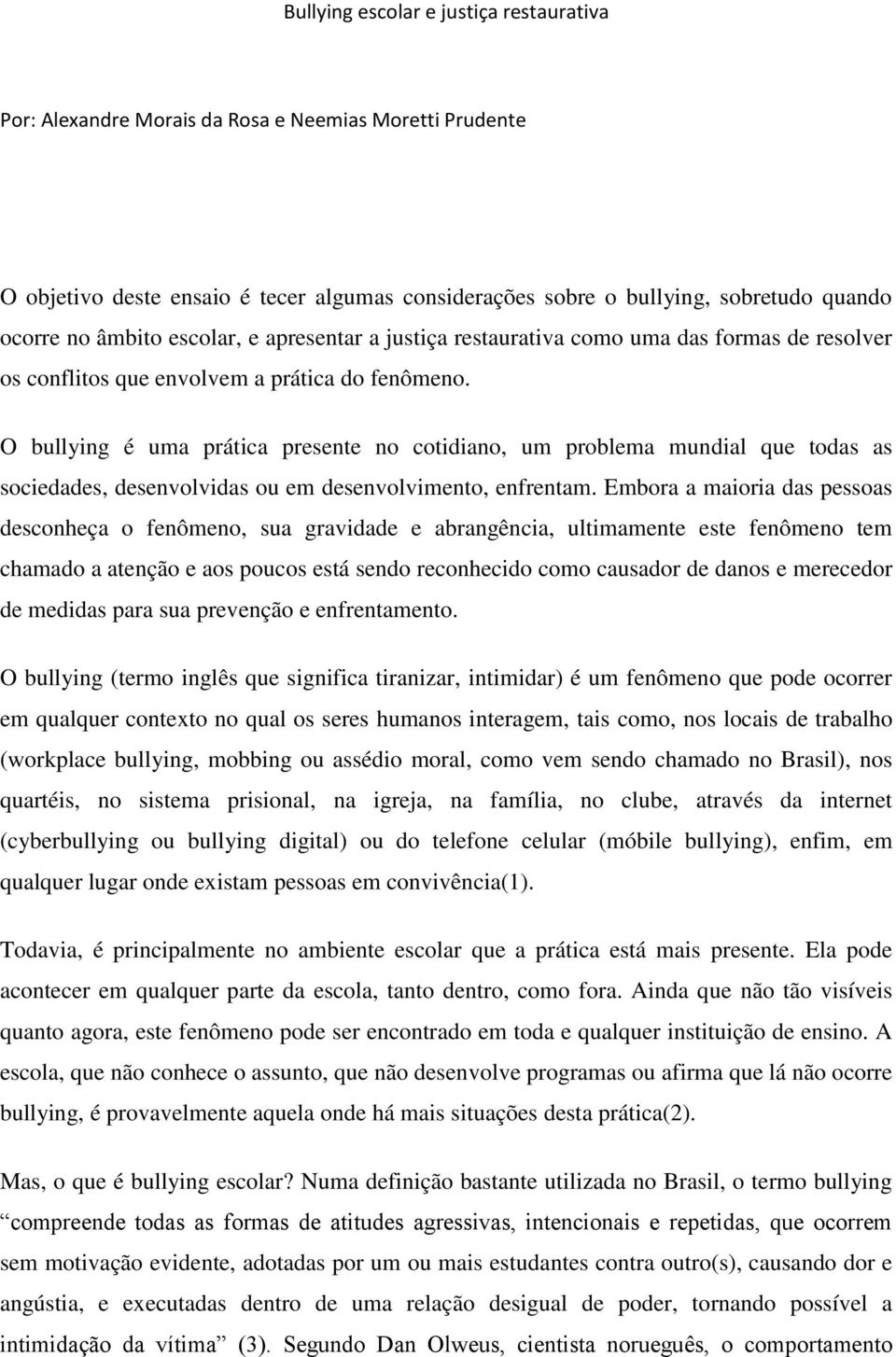 O bullying é uma prática presente no cotidiano, um problema mundial que todas as sociedades, desenvolvidas ou em desenvolvimento, enfrentam.