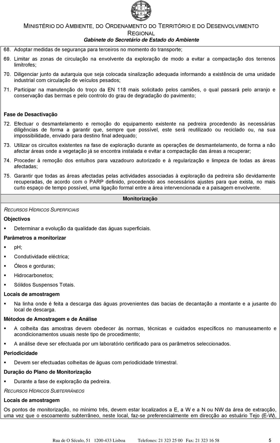 Participar na manutenção do troço da EN 118 mais solicitado pelos camiões, o qual passará pelo arranjo e conservação das bermas e pelo controlo do grau de degradação do pavimento; Fase de