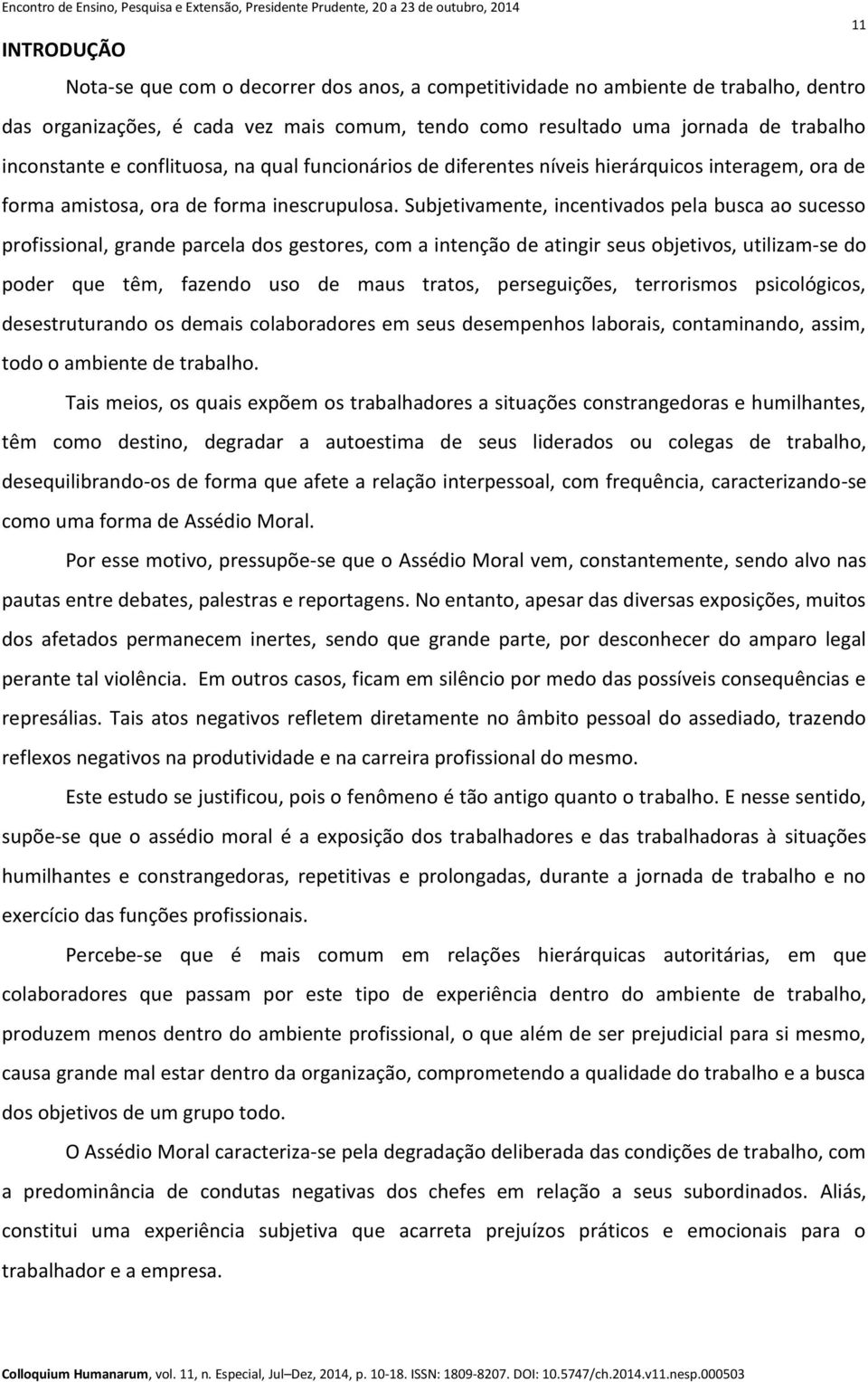 Subjetivamente, incentivados pela busca ao sucesso profissional, grande parcela dos gestores, com a intenção de atingir seus objetivos, utilizam-se do poder que têm, fazendo uso de maus tratos,