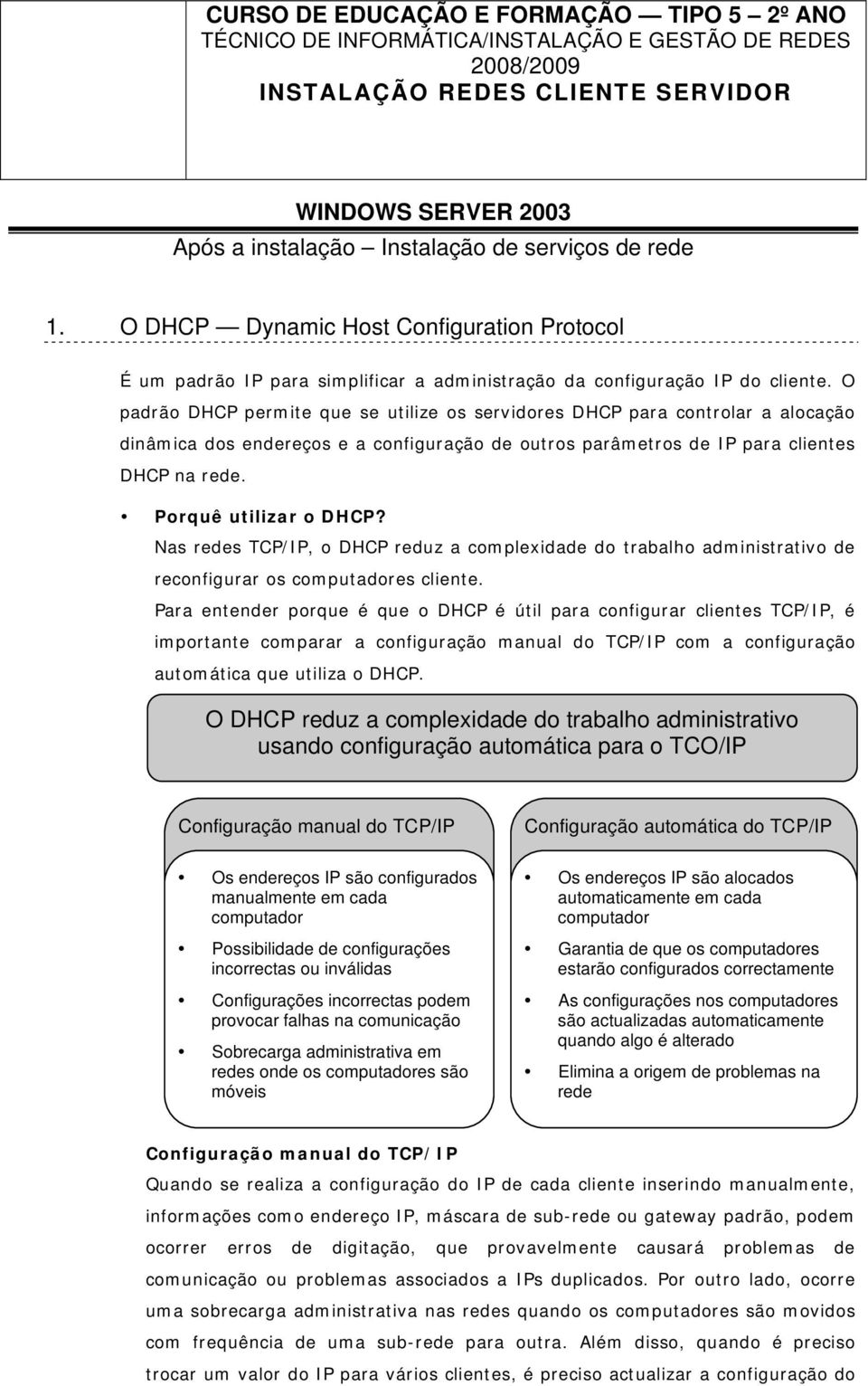 O padrão DHCP permite que se utilize os servidores DHCP para controlar a alocação dinâmica dos endereços e a configuração de outros parâmetros de IP para clientes DHCP na rede. Porquê utilizar o DHCP?