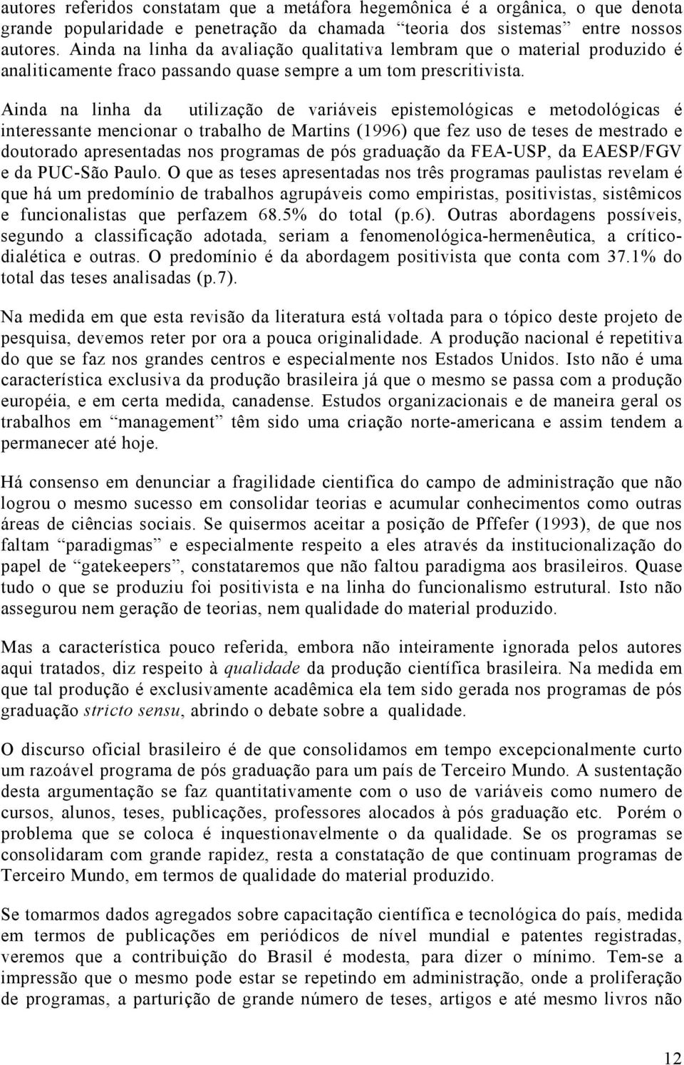 Ainda na linha da utilização de variáveis epistemológicas e metodológicas é interessante mencionar o trabalho de Martins (1996) que fez uso de teses de mestrado e doutorado apresentadas nos programas