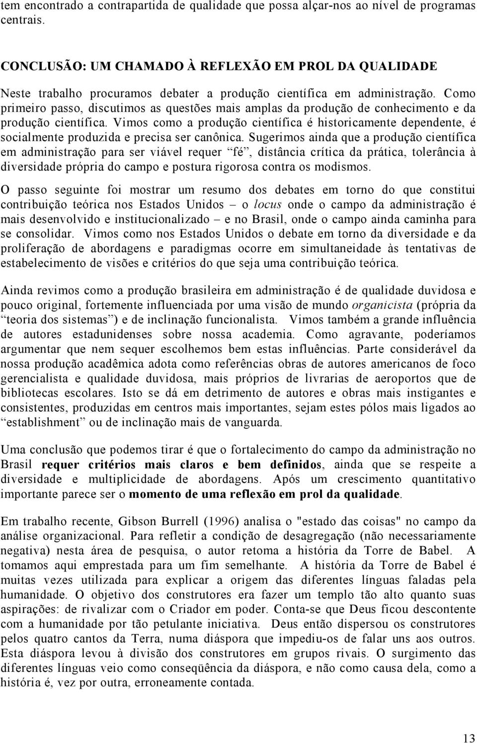 Como primeiro passo, discutimos as questões mais amplas da produção de conhecimento e da produção científica.