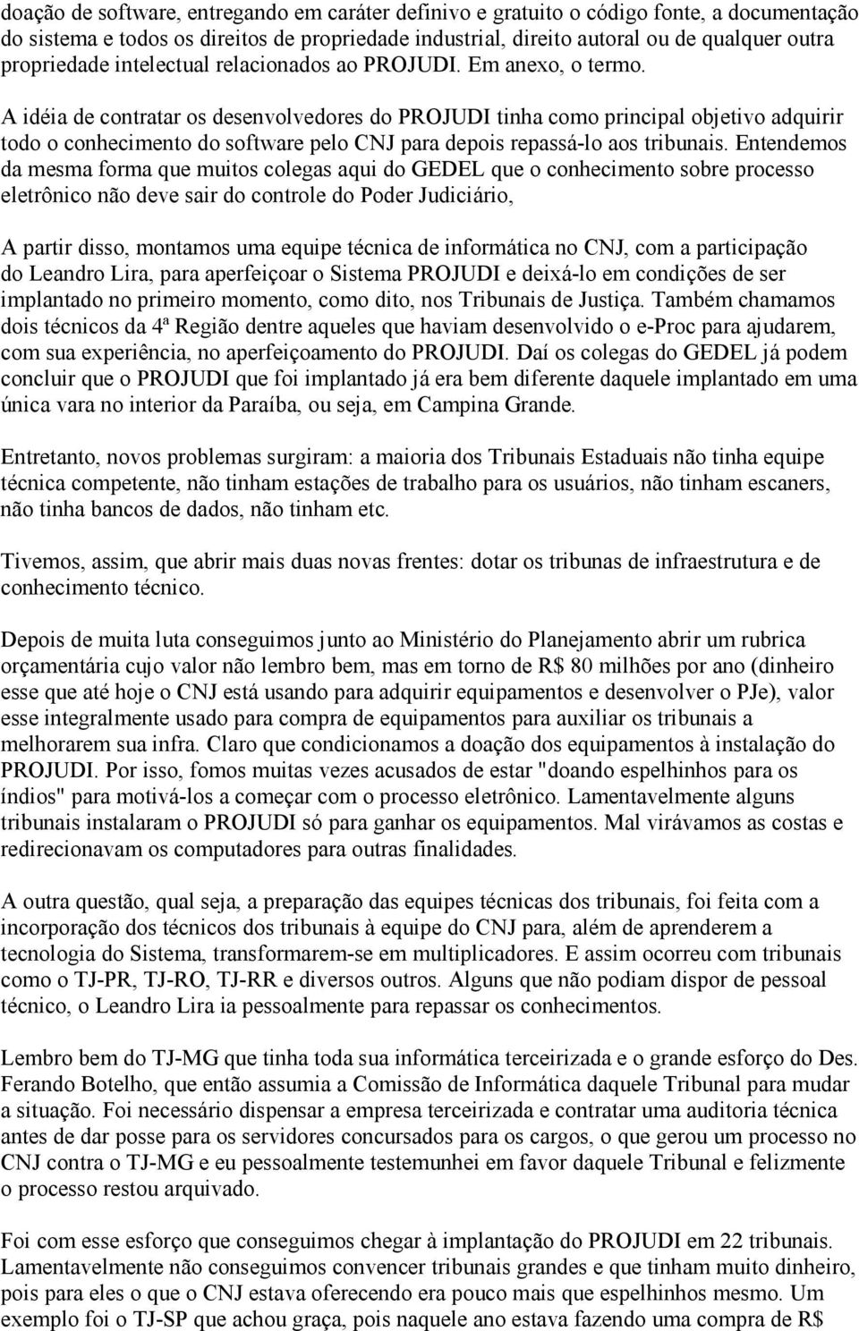 A idéia de contratar os desenvolvedores do PROJUDI tinha como principal objetivo adquirir todo o conhecimento do software pelo CNJ para depois repassá-lo aos tribunais.