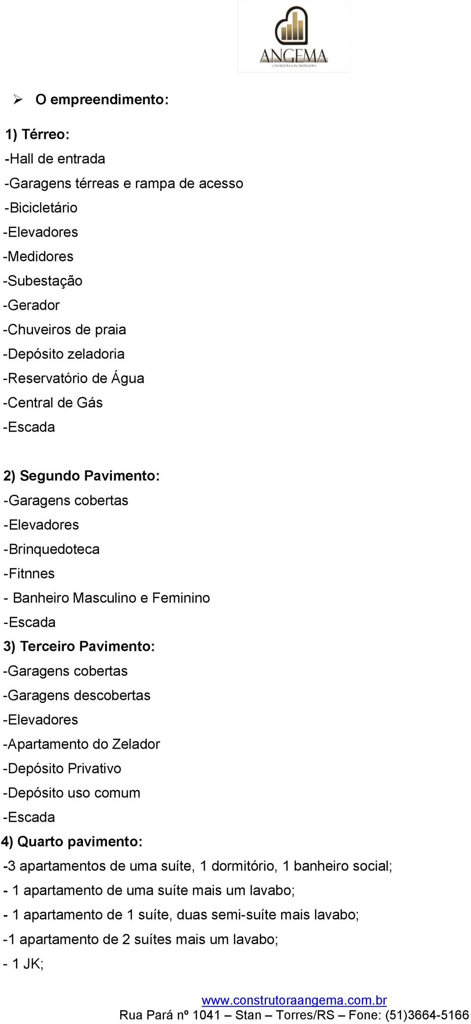 Pavimento: -Garagens cobertas -Garagens descobertas -Elevadores -Apartamento do Zelador -Depósito Privativo -Depósito uso comum -Escada 4) Quarto pavimento: -3 apartamentos de uma