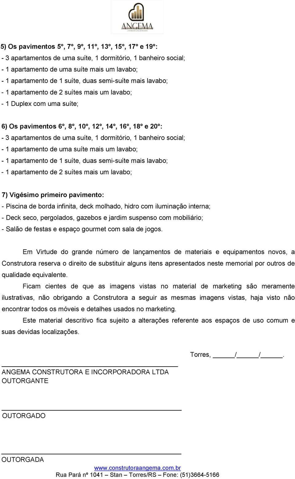 social; - 1 apartamento de uma suíte mais um lavabo; - 1 apartamento de 1 suíte, duas semi-suíte mais lavabo; - 1 apartamento de 2 suítes mais um lavabo; 7) Vigésimo primeiro pavimento: - Piscina de