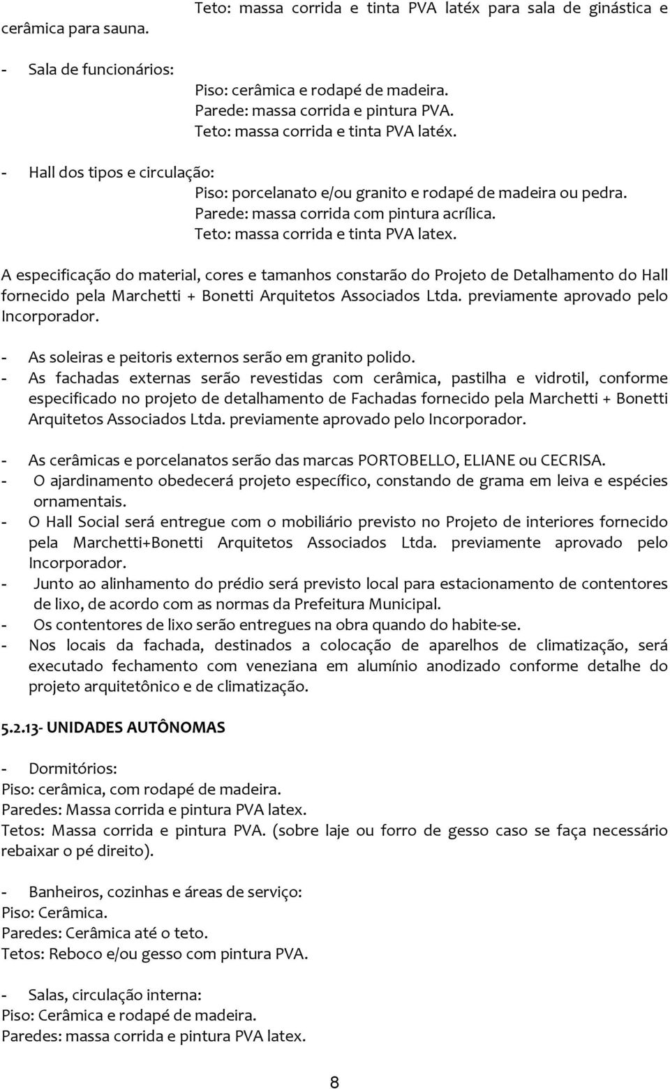 Teto: massa corrida e tinta PVA latex. A especificação do material, cores e tamanhos constarão do Projeto de Detalhamento do Hall fornecido pela Marchetti + Bonetti Arquitetos Associados Ltda.