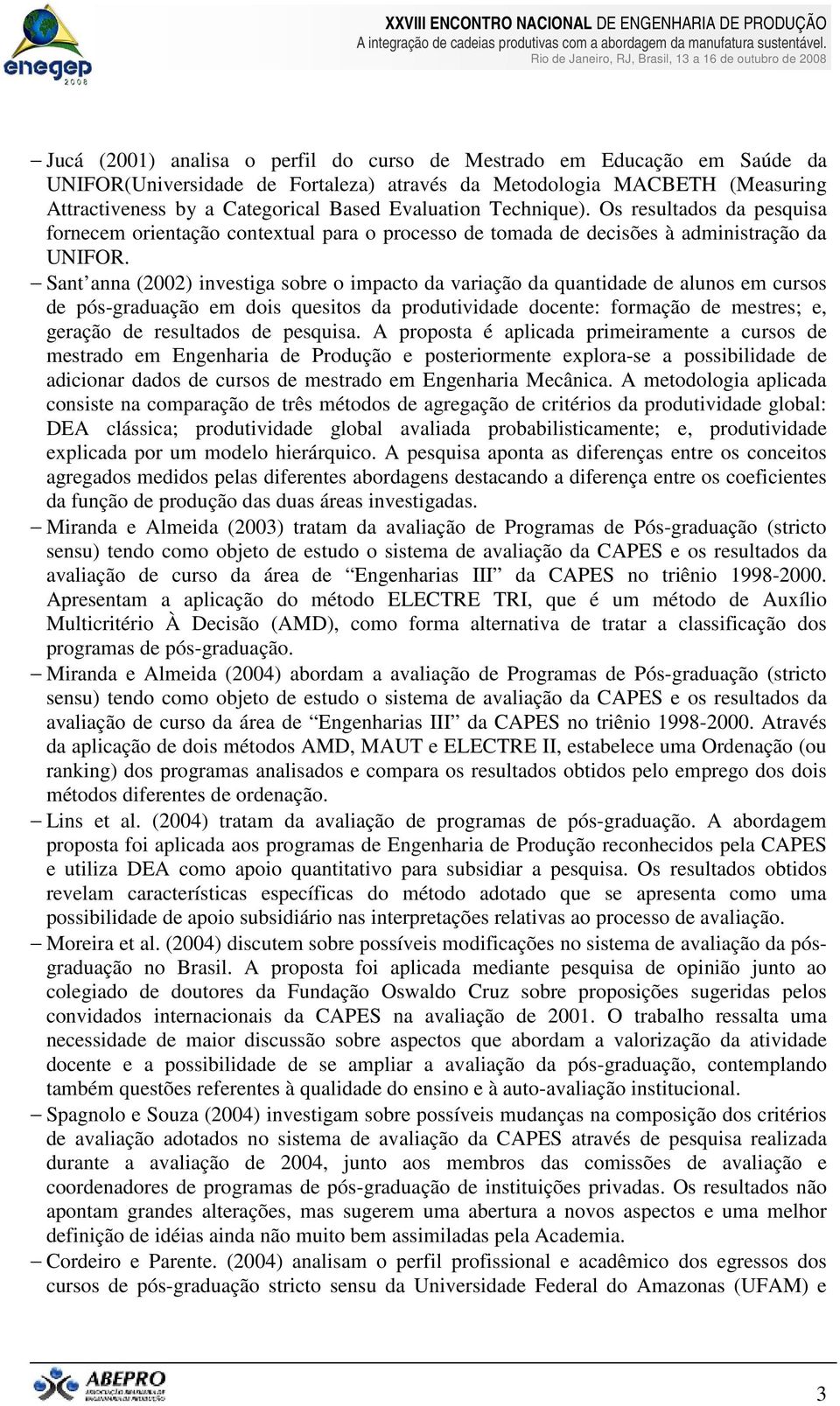 Sant anna (2002) investiga sobre o impacto da variação da quantidade de alunos em cursos de pós-graduação em dois quesitos da produtividade docente: formação de mestres; e, geração de resultados de