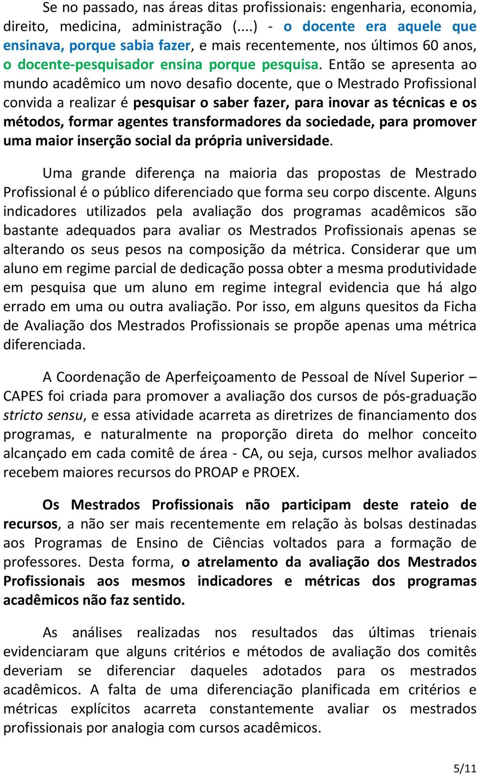 Então se apresenta ao mundo acadêmico um novo desafio docente, que o Mestrado Profissional convida a realizar é pesquisar o saber fazer, para inovar as técnicas e os métodos, formar agentes