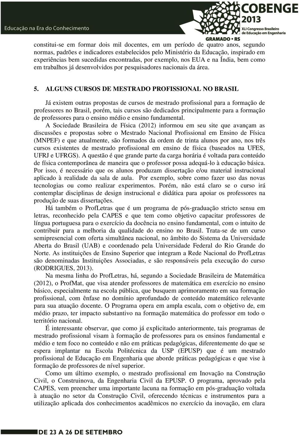 ALGUNS CURSOS DE MESTRADO PROFISSIONAL NO BRASIL Já existem outras propostas de cursos de mestrado profissional para a formação de professores no Brasil, porém, tais cursos são dedicados