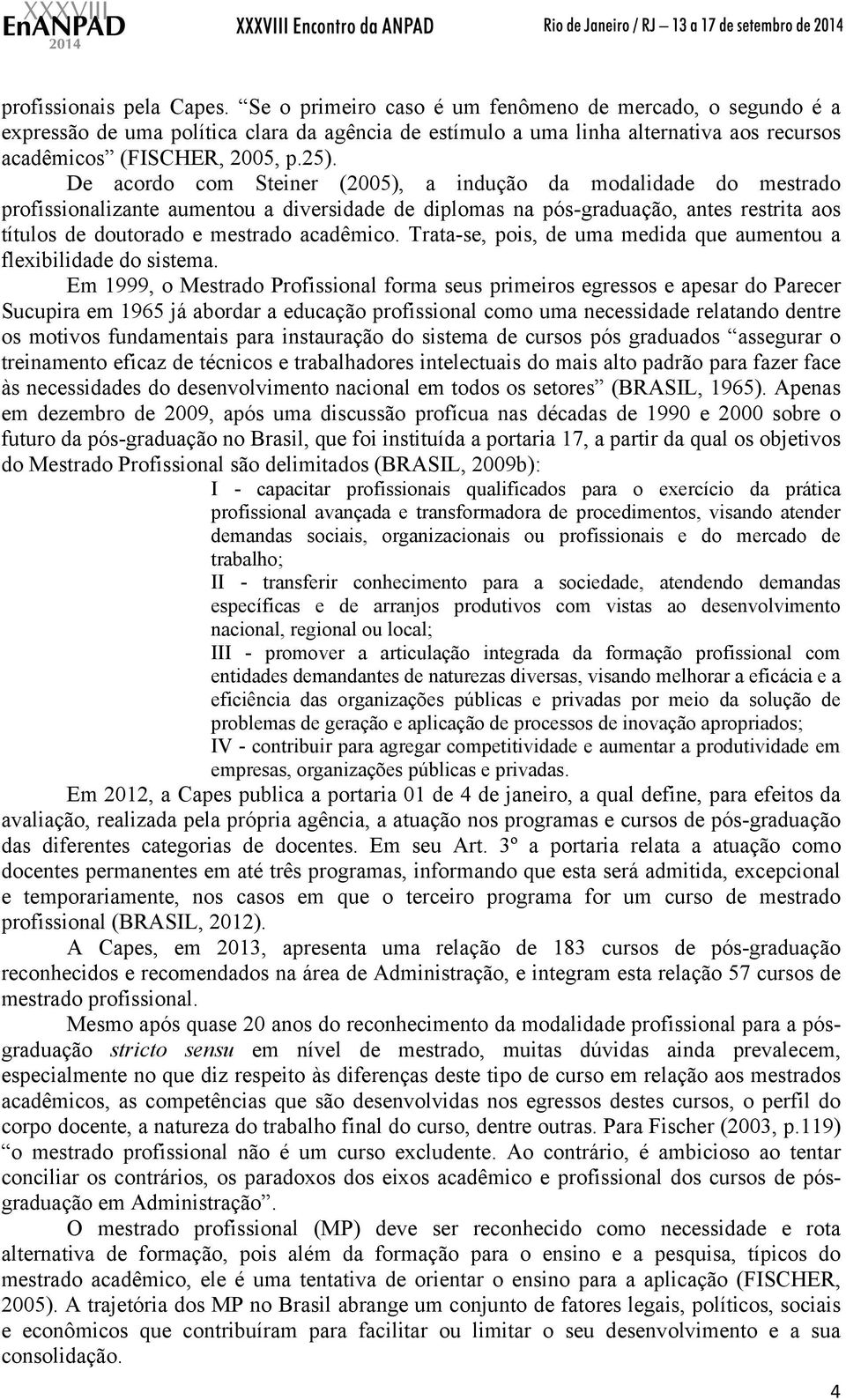 De acordo com Steiner (2005), a indução da modalidade do mestrado profissionalizante aumentou a diversidade de diplomas na pós-graduação, antes restrita aos títulos de doutorado e mestrado acadêmico.