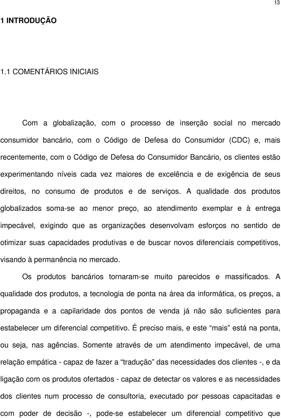 Consumidor Bancário, os clientes estão experimentando níveis cada vez maiores de excelência e de exigência de seus direitos, no consumo de produtos e de serviços.