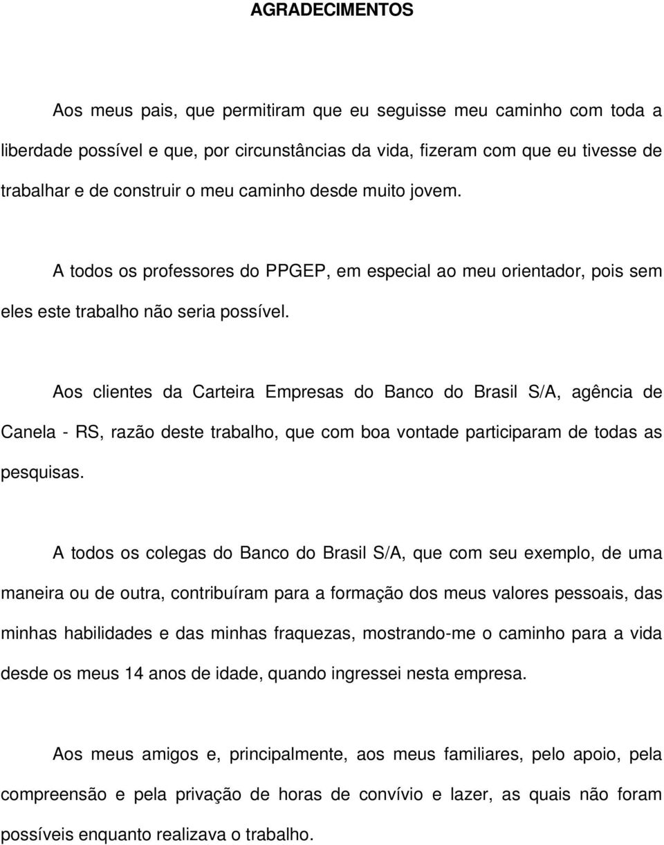 Aos clientes da Carteira Empresas do Banco do Brasil S/A, agência de Canela - RS, razão deste trabalho, que com boa vontade participaram de todas as pesquisas.