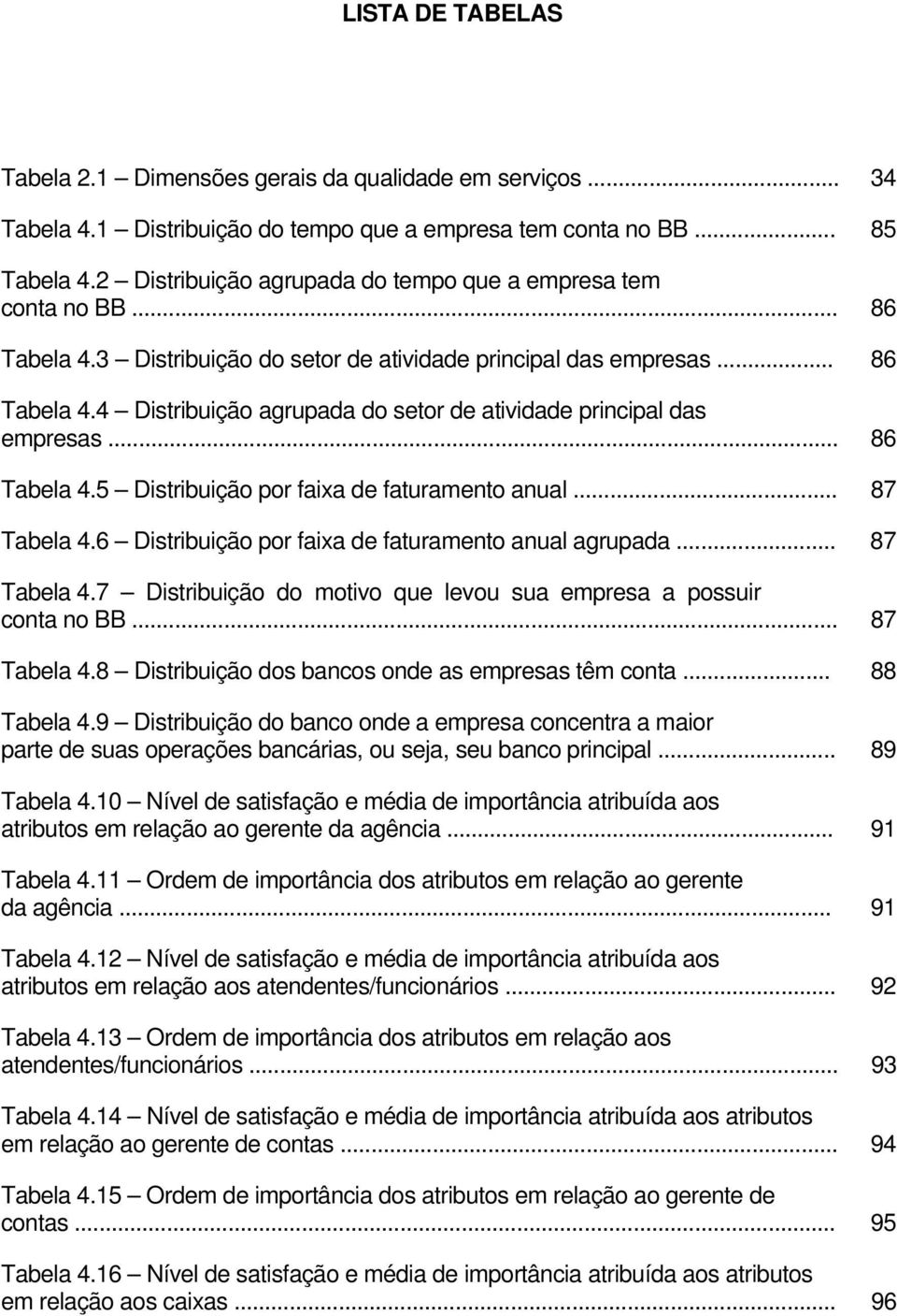 .. 86 Tabela 4.5 Distribuição por faixa de faturamento anual... 87 Tabela 4.6 Distribuição por faixa de faturamento anual agrupada... 87 Tabela 4.7 Distribuição do motivo que levou sua empresa a possuir conta no BB.