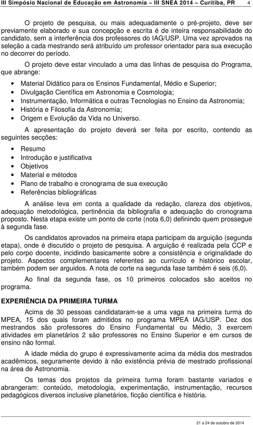 Uma vez aprovados na seleção a cada mestrando será atribuído um professor orientador para sua execução no decorrer do período.