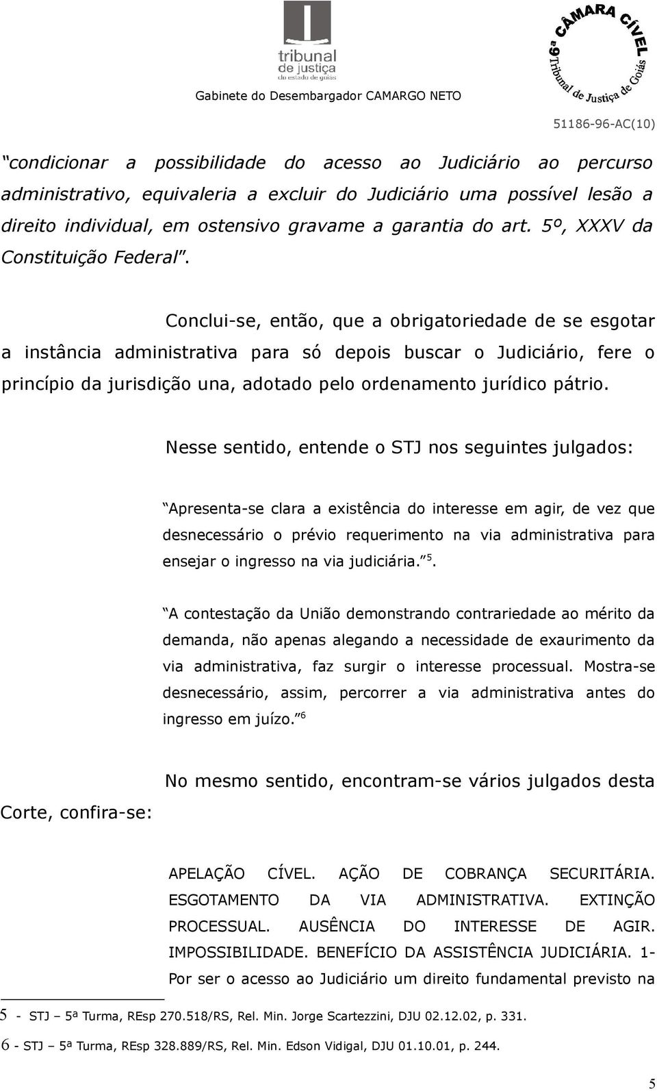 Conclui-se, então, que a obrigatoriedade de se esgotar a instância administrativa para só depois buscar o Judiciário, fere o princípio da jurisdição una, adotado pelo ordenamento jurídico pátrio.