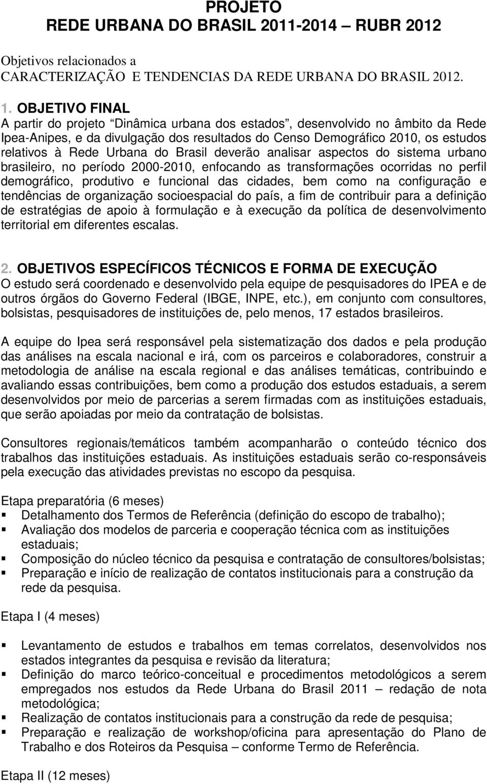 Urbana do Brasil deverão analisar aspectos do sistema urbano brasileiro, no período 2000-2010, enfocando as transformações ocorridas no perfil demográfico, produtivo e funcional das cidades, bem como