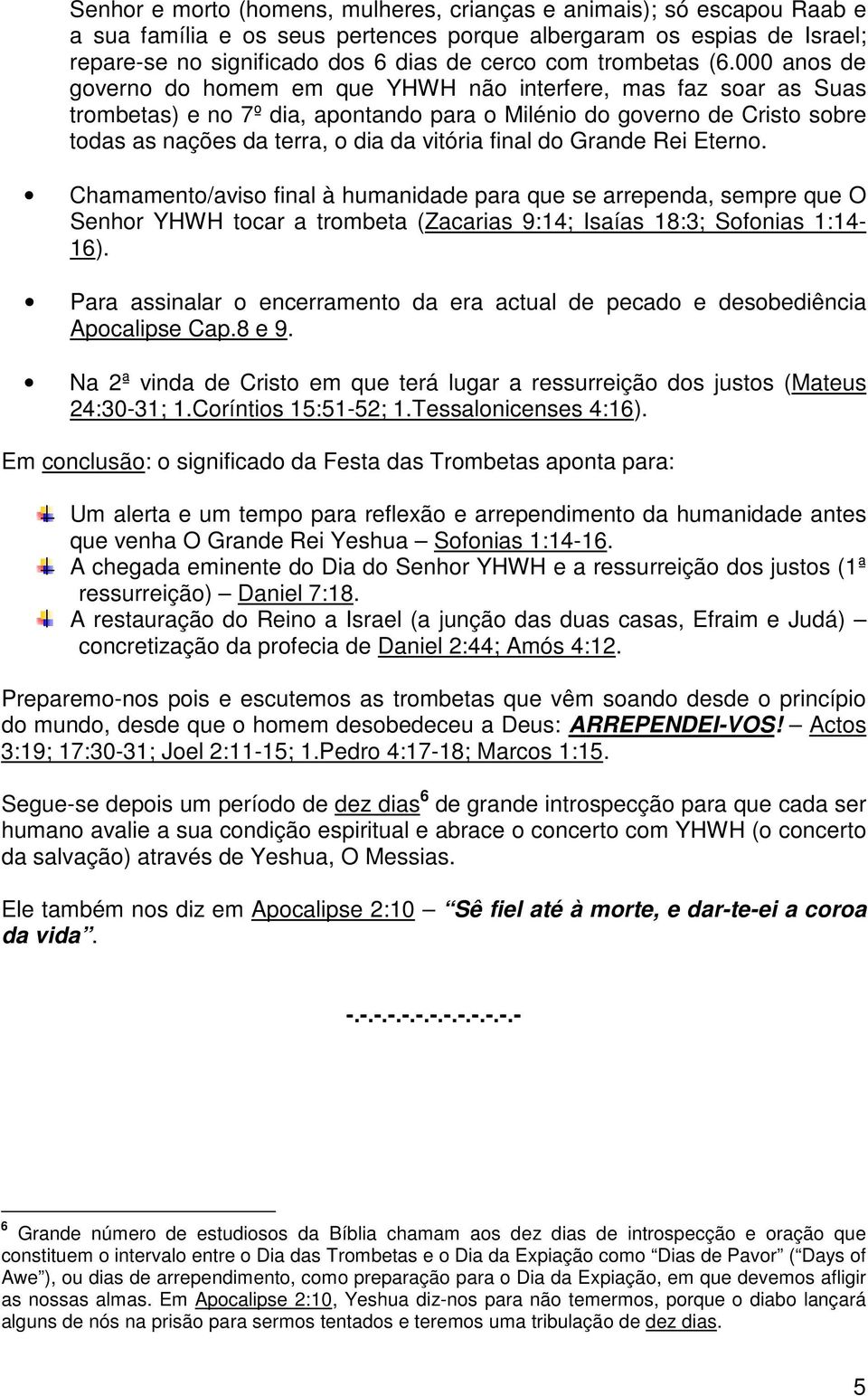 000 anos de governo do homem em que YHWH não interfere, mas faz soar as Suas trombetas) e no 7º dia, apontando para o Milénio do governo de Cristo sobre todas as nações da terra, o dia da vitória