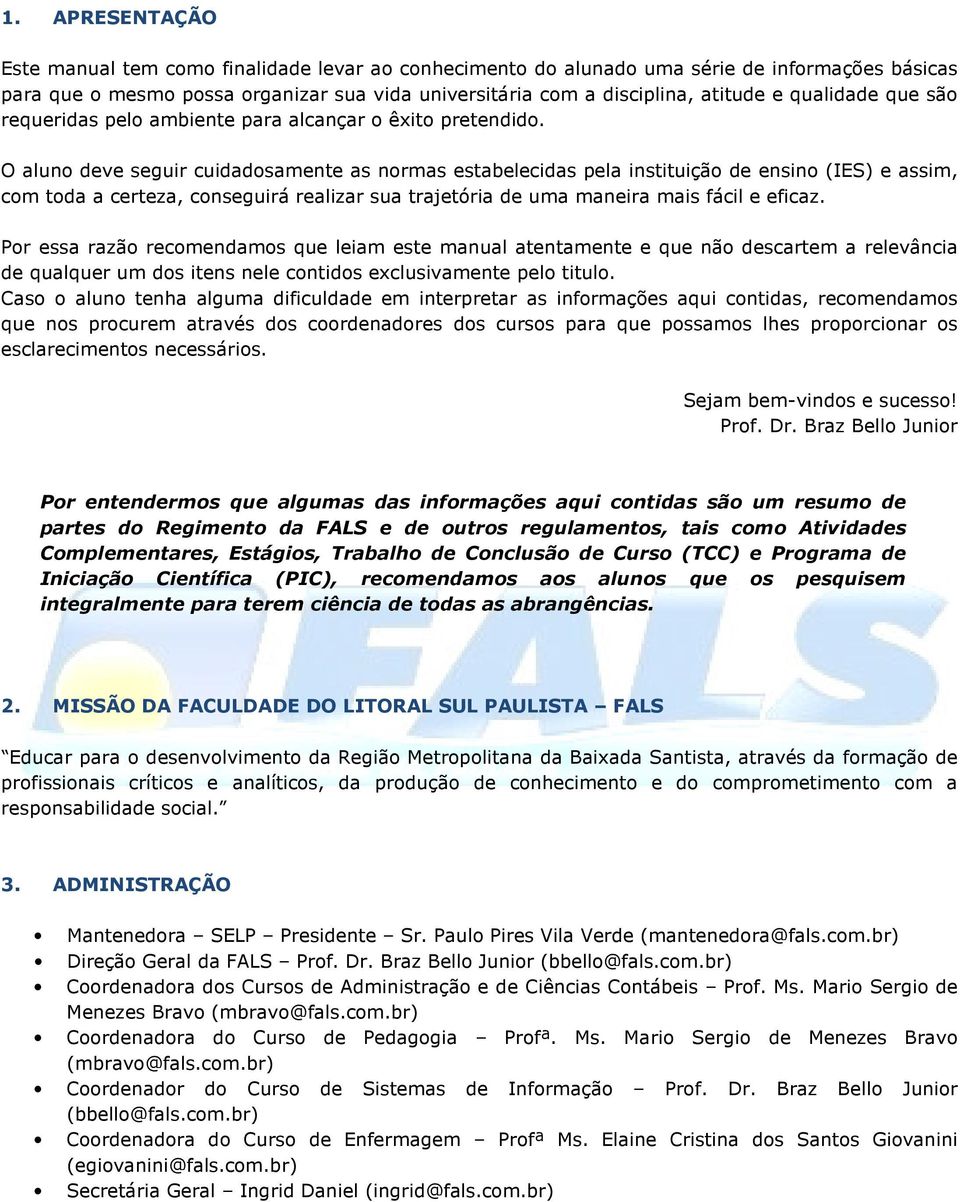 O aluno deve seguir cuidadosamente as normas estabelecidas pela instituição de ensino (IES) e assim, com toda a certeza, conseguirá realizar sua trajetória de uma maneira mais fácil e eficaz.