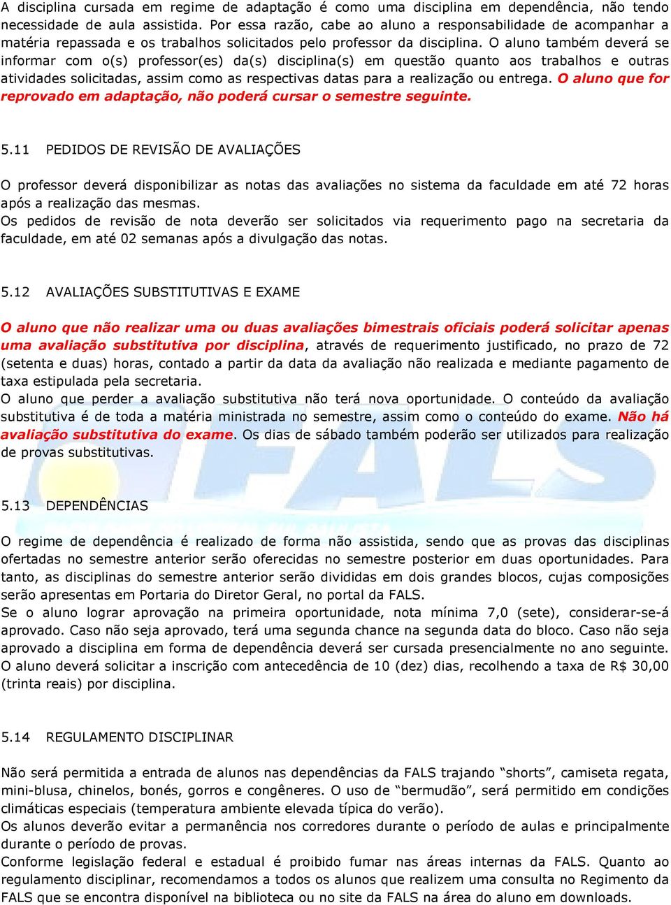 O aluno também deverá se informar com o(s) professor(es) da(s) disciplina(s) em questão quanto aos trabalhos e outras atividades solicitadas, assim como as respectivas datas para a realização ou