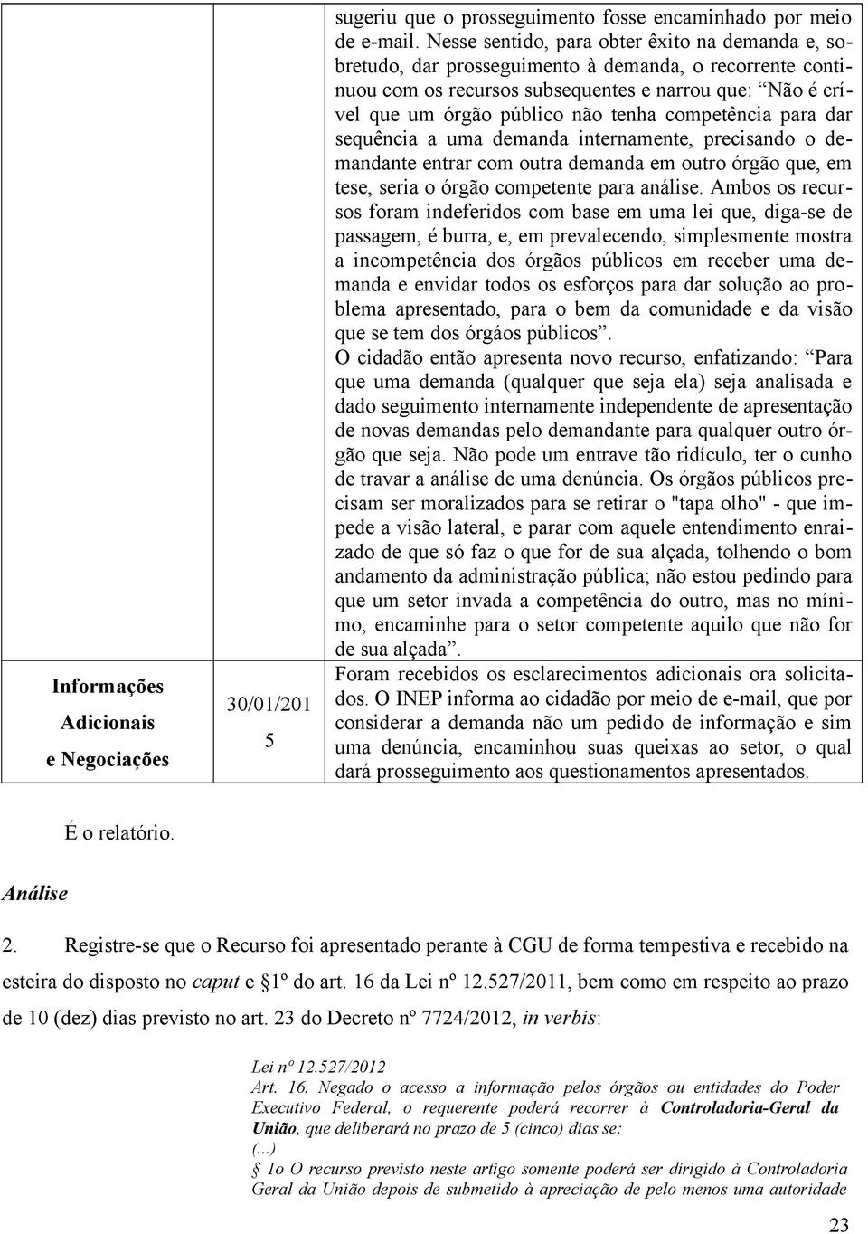 competência para dar sequência a uma demanda internamente, precisando o demandante entrar com outra demanda em outro órgão que, em tese, seria o órgão competente para análise.