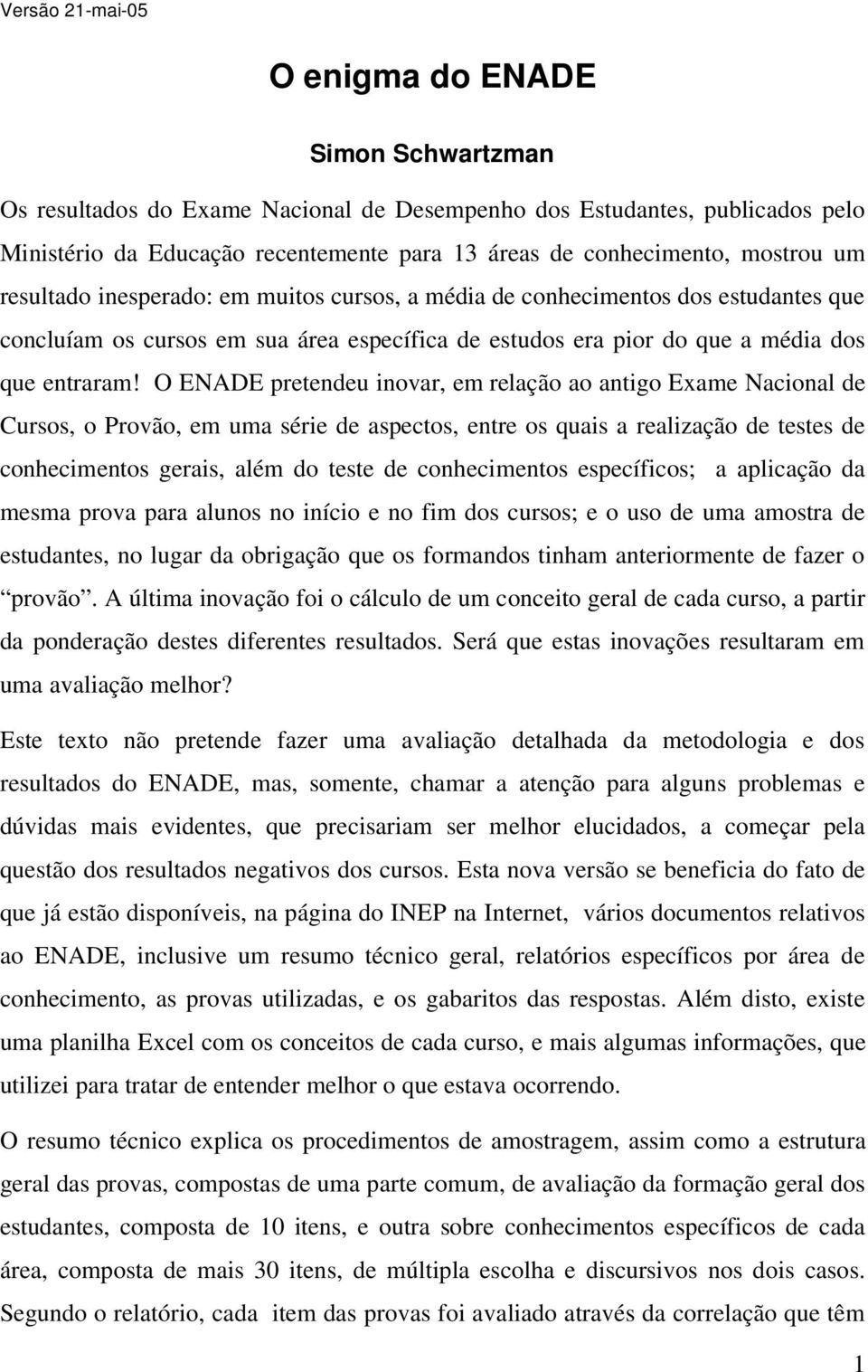 O ENADE pretendeu inovar, em relação ao antigo Exame Nacional de Cursos, o Provão, em uma série de aspectos, entre os quais a realização de testes de conhecimentos gerais, além do teste de