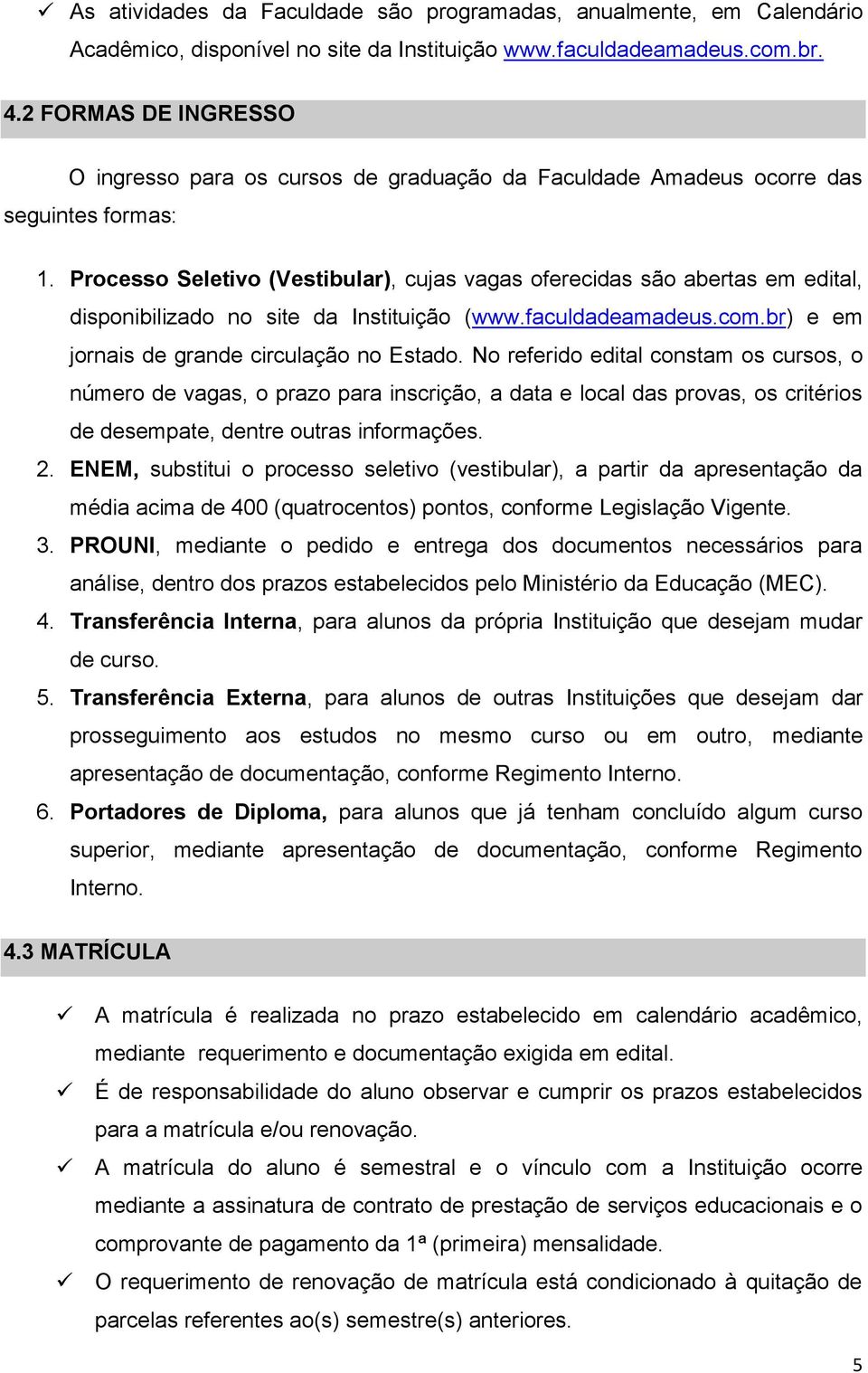 Processo Seletivo (Vestibular), cujas vagas oferecidas são abertas em edital, disponibilizado no site da Instituição (www.faculdadeamadeus.com.br) e em jornais de grande circulação no Estado.