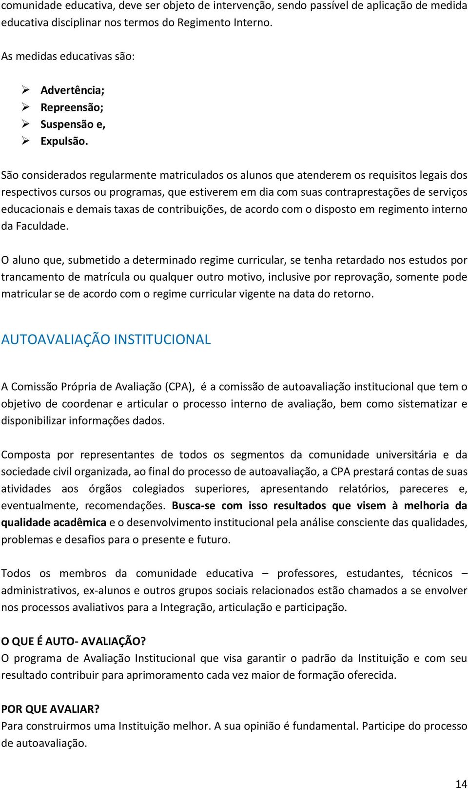 Sã cnsiderads regularmente matriculads s aluns que atenderem s requisits legais ds respectivs curss u prgramas, que estiverem em dia cm suas cntraprestações de serviçs educacinais e demais taxas de