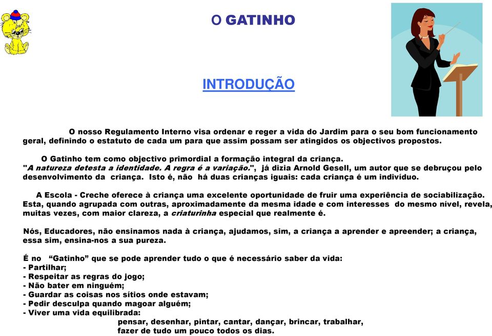 ", já dizia Arnold Gesell, um autor que se debruçou pelo desenvolvimento da criança. Isto é, não há duas crianças iguais: cada criança é um indivíduo.