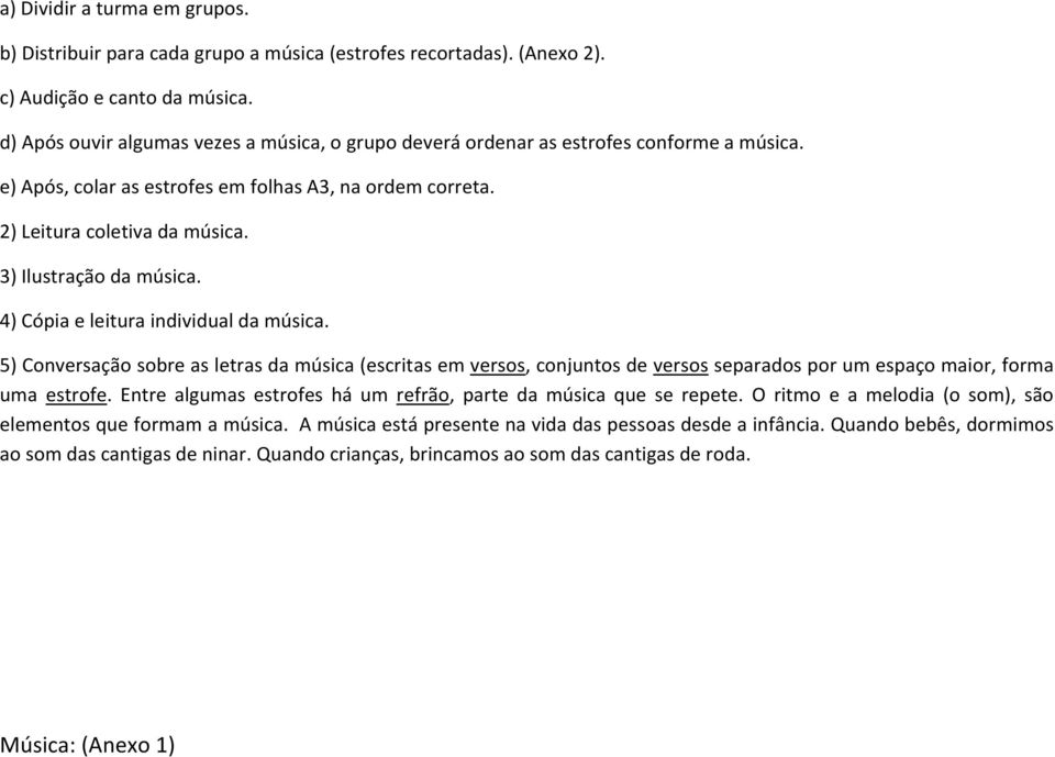 3) Ilustração da música. 4) Cópia e leitura individual da música. 5) Conversação sobre as letras da música (escritas em versos, conjuntos de versos separados por um espaço maior, forma uma estrofe.