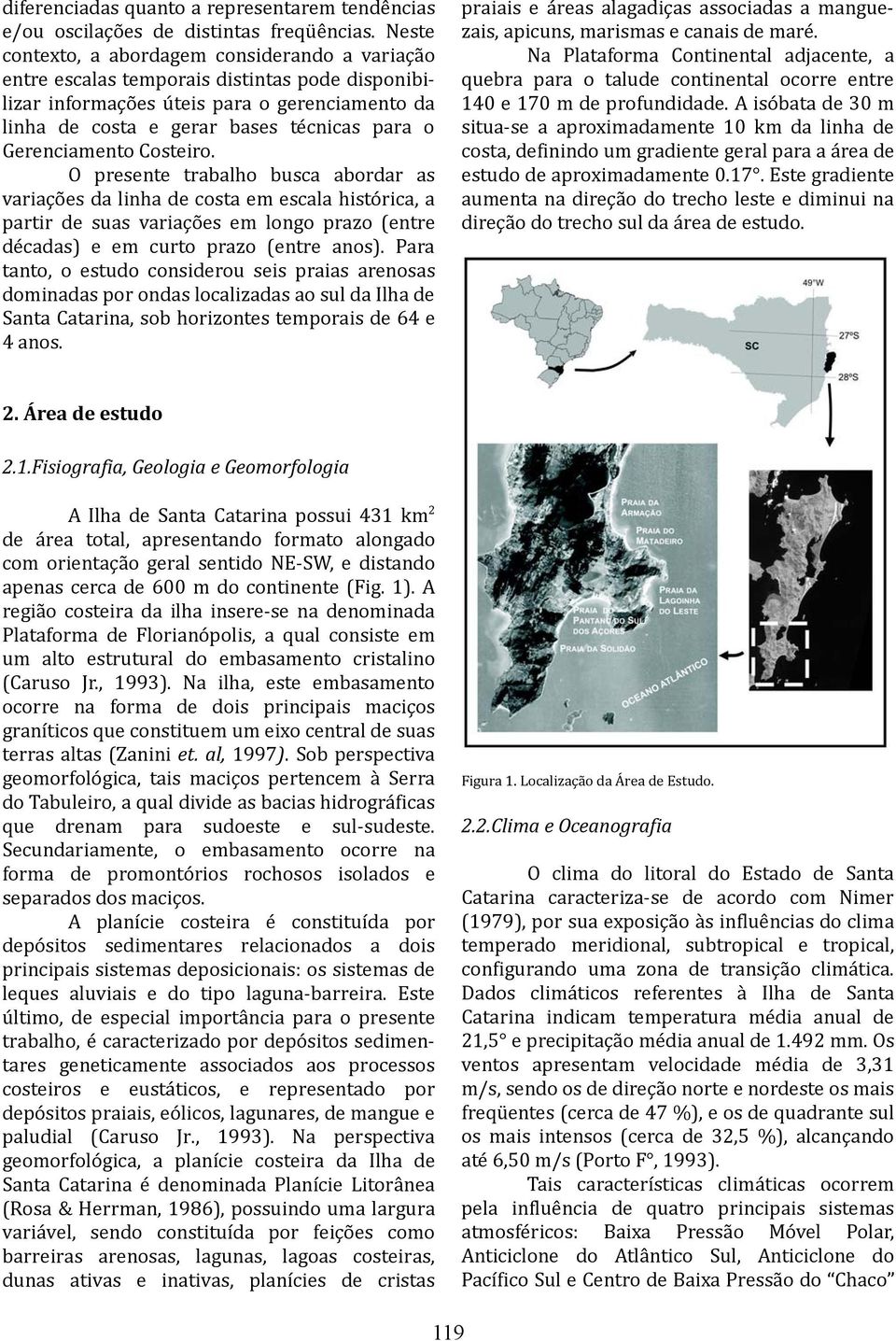 Gerenciamento Costeiro. O presente trabalho busca abordar as variações da linha de costa em escala histórica, a partir de suas variações em longo prazo (entre décadas) e em curto prazo (entre anos).