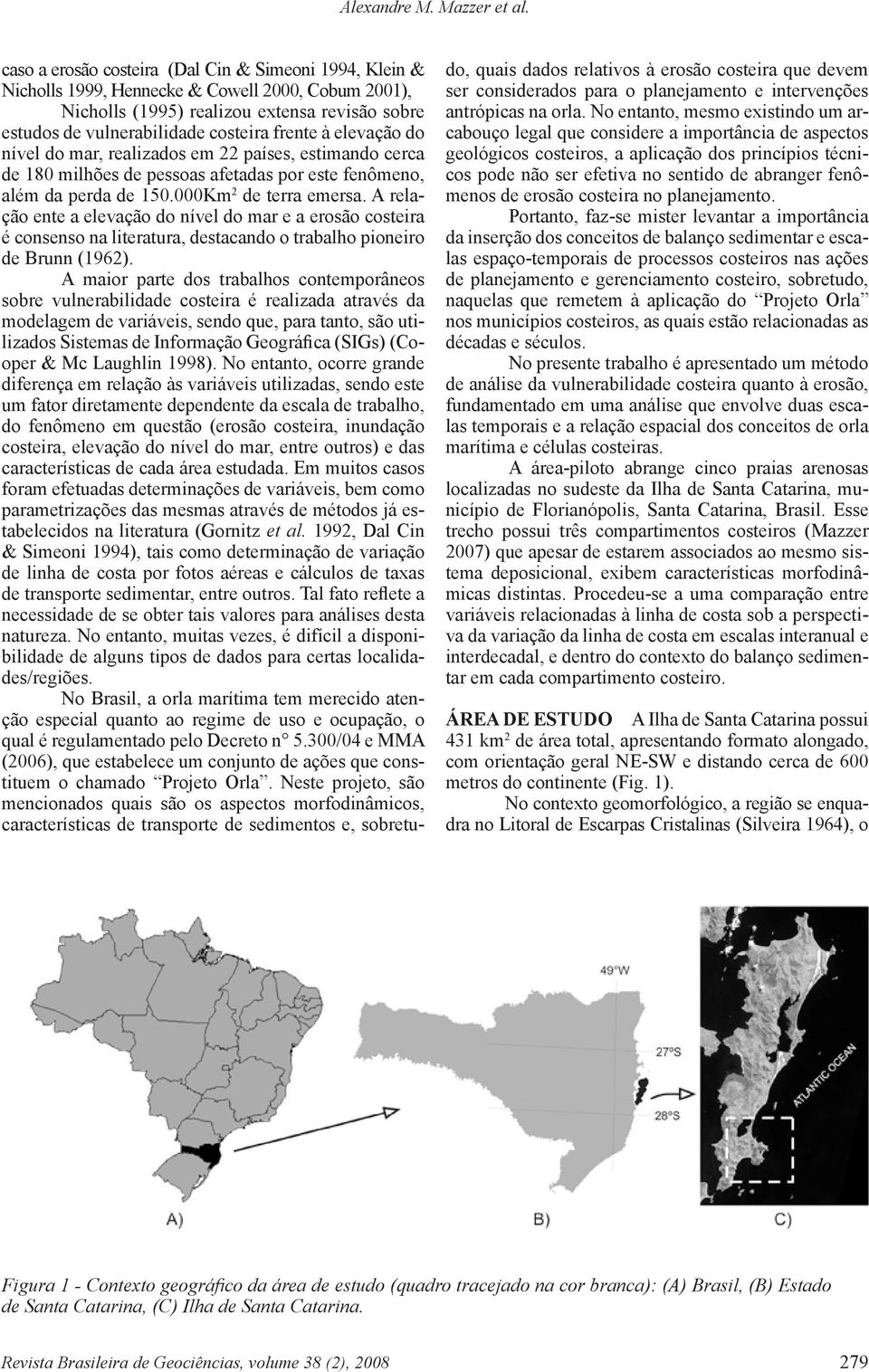 elevação do nível do mar, realizados em 22 países, estimando cerca de 180 milhões de pessoas afetadas por este fenômeno, além da perda de 150.000Km 2 de terra emersa.