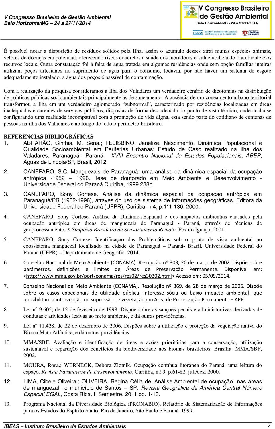 Outra constatação foi à falta de água tratada em algumas residências onde sem opção famílias inteiras utilizam poços artesianos no suprimento de água para o consumo, todavia, por não haver um sistema