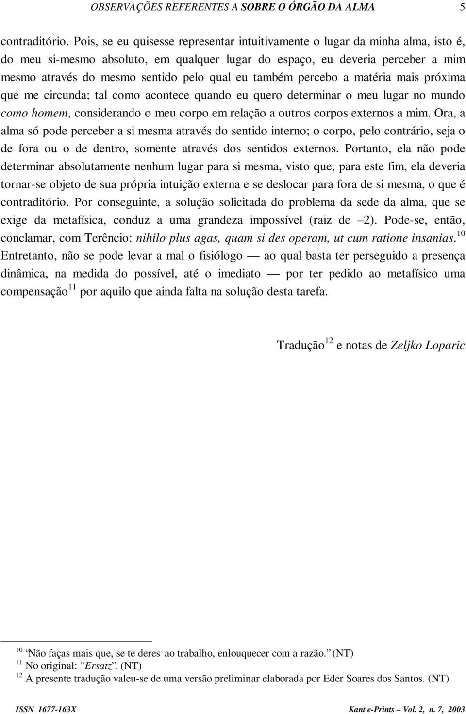 qual eu também percebo a matéria mais próxima que me circunda; tal como acontece quando eu quero determinar o meu lugar no mundo como homem, considerando o meu corpo em relação a outros corpos