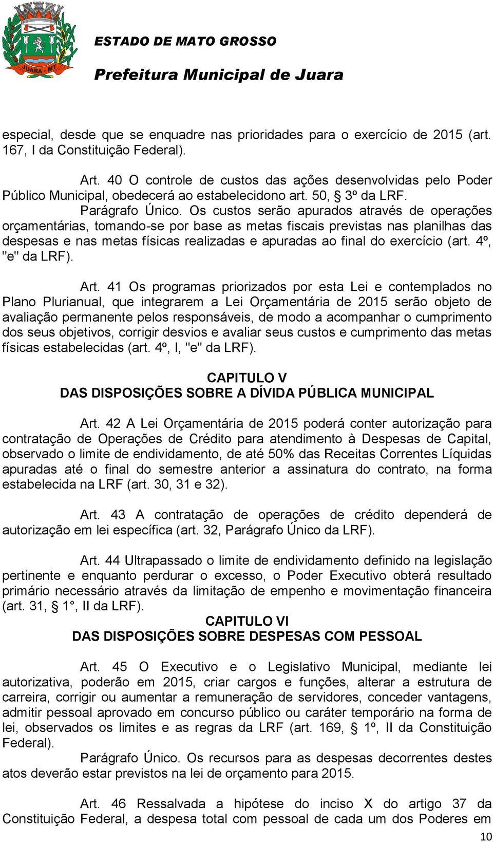 Os custos serão apurados através de operações orçamentárias, tomando-se por base as metas fiscais previstas nas planilhas das despesas e nas metas físicas realizadas e apuradas ao final do exercício