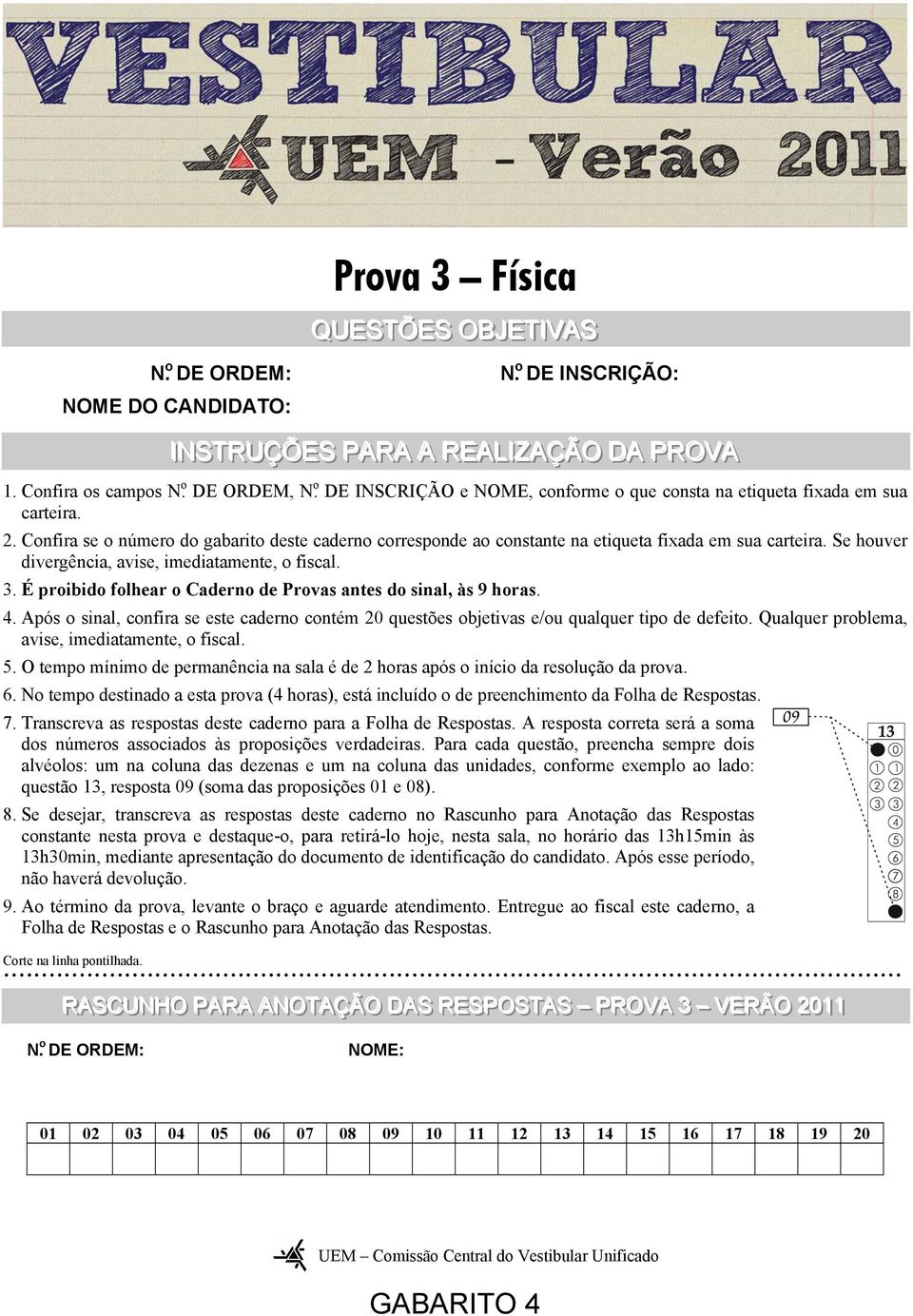 . Cofira se o úmero o gabarito este caero correspoe ao costate a etiqueta fixaa em sua carteira. Se houver ivergêcia, avise, imeiatamete, o fiscal. 3.