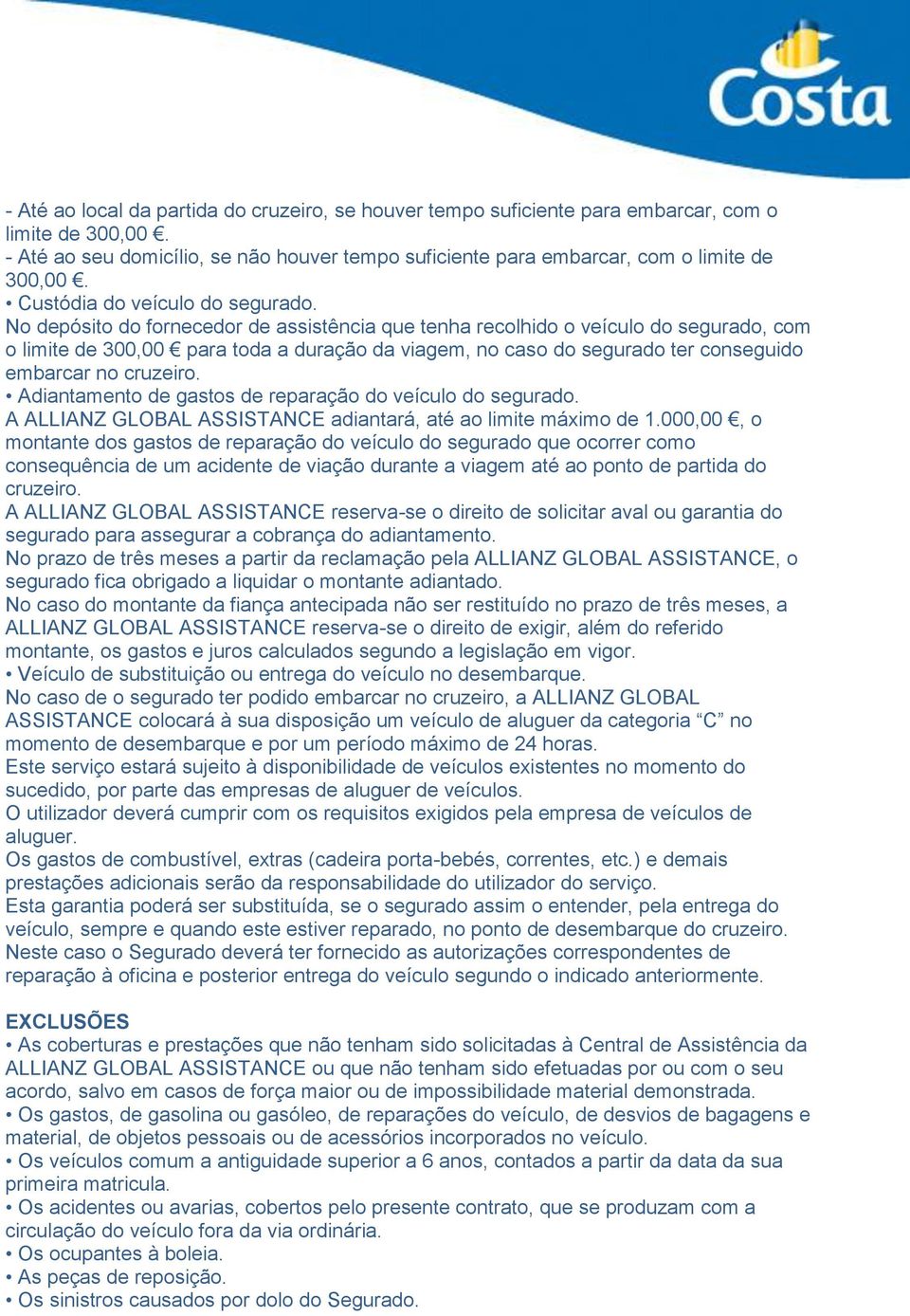 No depósito do fornecedor de assistência que tenha recolhido o veículo do segurado, com o limite de 300,00 para toda a duração da viagem, no caso do segurado ter conseguido embarcar no cruzeiro.