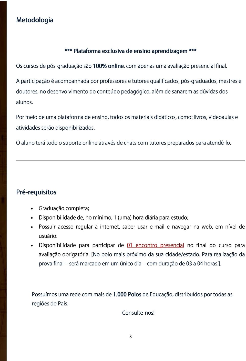 serão uma disponibilizados. plataforma de ensino, todos os materiais didáticos, como: livros, videoaulas e O aluno terá todo o suporte online através de chats com tutores preparados para atendê-lo.