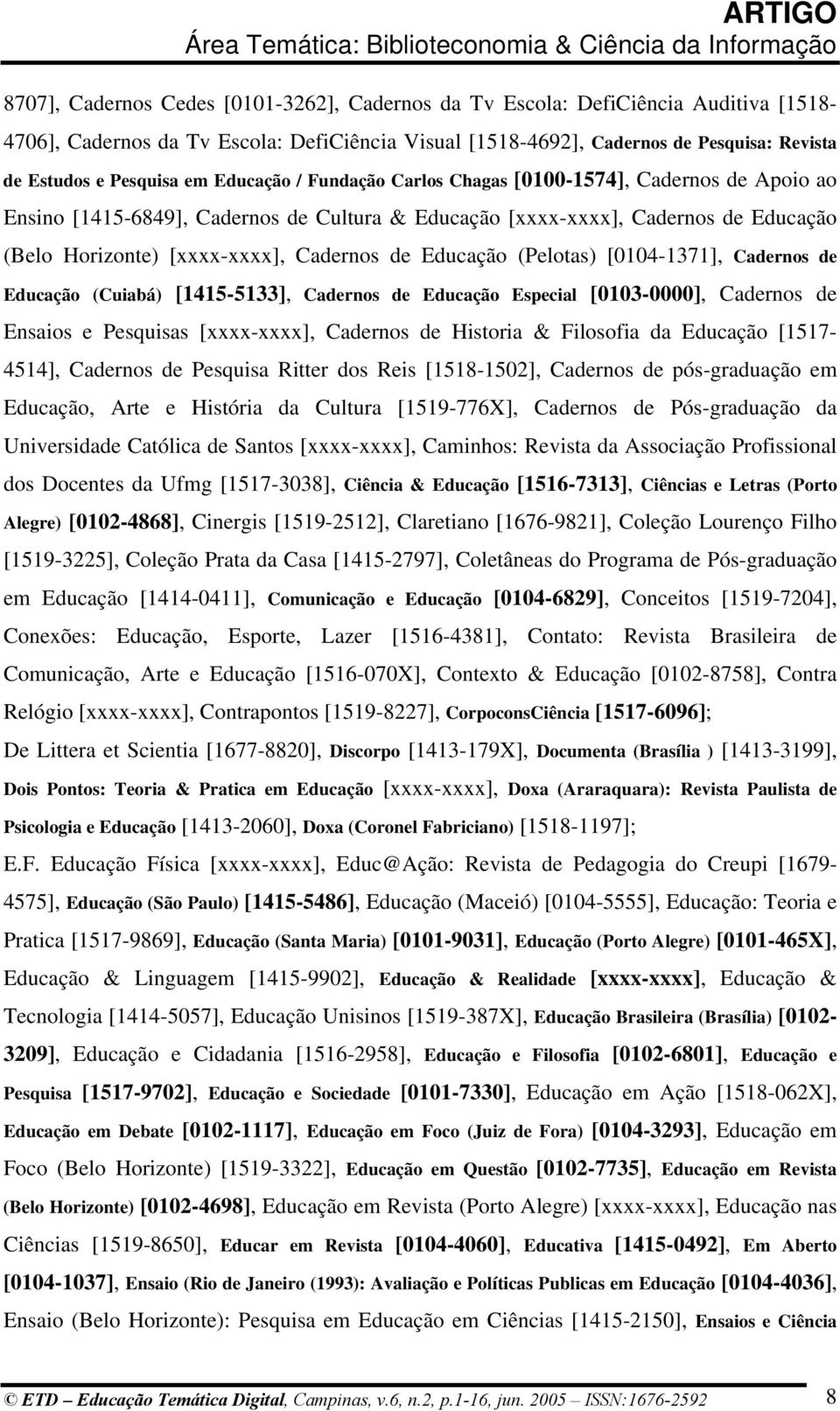 Educação (Pelotas) [0104-1371], Cadernos de Educação (Cuiabá) [1415-5133], Cadernos de Educação Especial [0103-0000], Cadernos de Ensaios e Pesquisas [xxxx-xxxx], Cadernos de Historia & Filosofia da