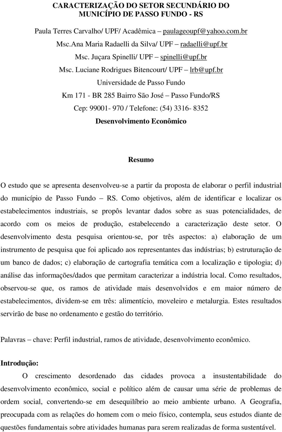 br Passo Fundo/RS Cep: 99001-970 / Telefone: (54) 3316-8352 Desenvolvimento Econômico Resumo O estudo que se apresenta desenvolveu-se a partir da proposta de elaborar o perfil industrial do município