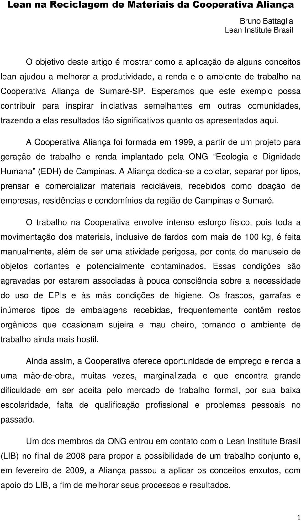 A Cprativa Aliança fi fraa 1999, a partir u prjt para graçã trabalh rna iplanta pla ONG Eclgia Dignia Huana (EDH) Capinas.