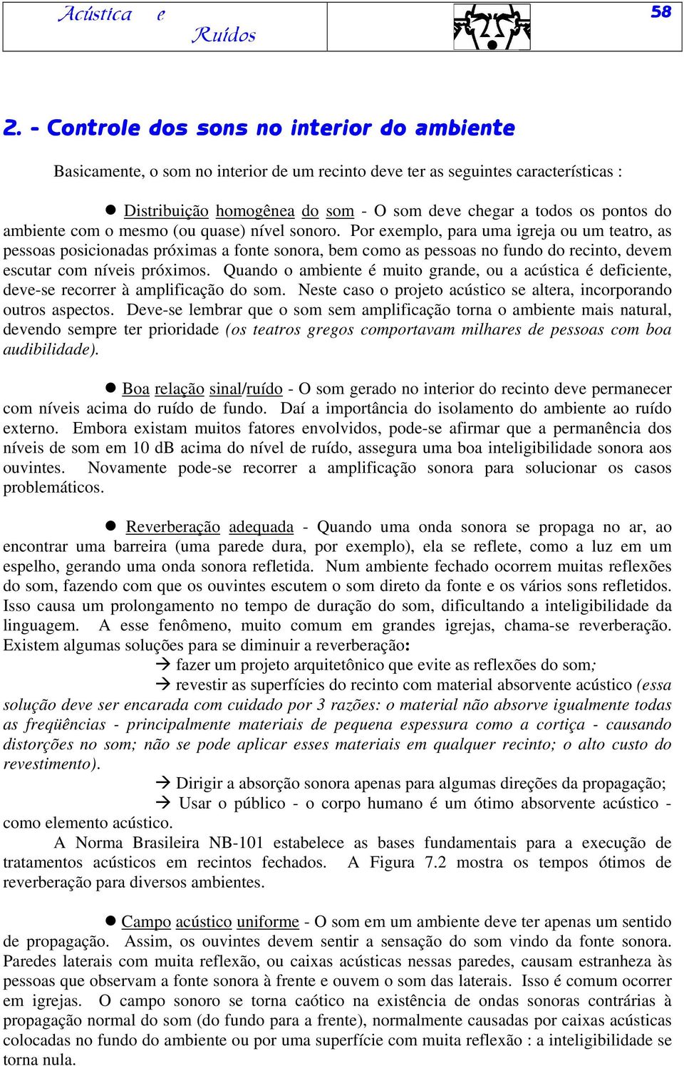 Por exemplo, para uma igreja ou um teatro, as pessoas posicionadas próximas a fonte sonora, bem como as pessoas no fundo do recinto, devem escutar com níveis próximos.