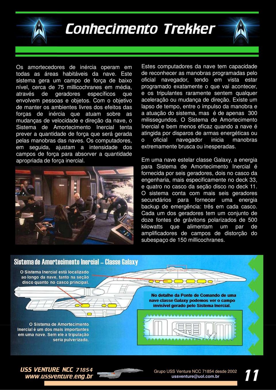 Com o objetivo de manter os ambientes livres dos efeitos das forças de inércia que atuam sobre as mudanças de velocidade e direção da nave, o Sistema de Amortecimento Inercial tenta prever a