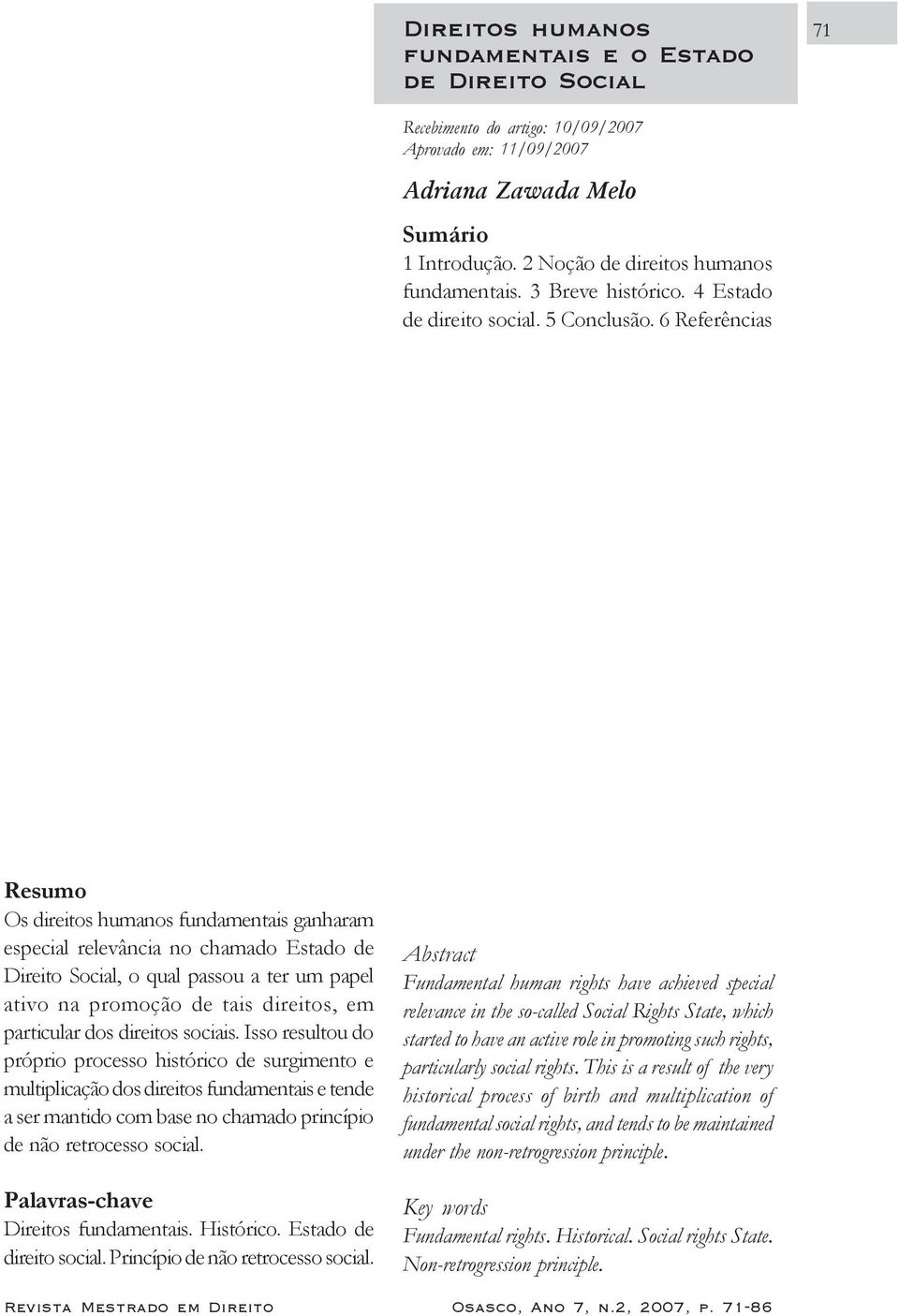 6 Referências Resumo Os direitos humanos fundamentais ganharam especial relevância no chamado Estado de Direito Social, o qual passou a ter um papel ativo na promoção de tais direitos, em particular