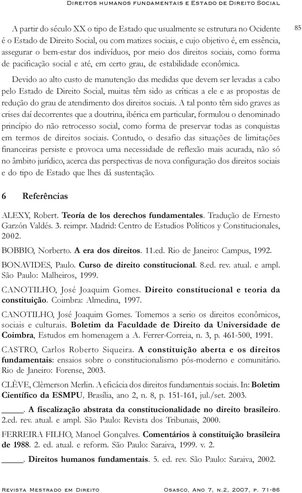 Devido ao alto custo de manutenção das medidas que devem ser levadas a cabo pelo Estado de Direito Social, muitas têm sido as críticas a ele e as propostas de redução do grau de atendimento dos