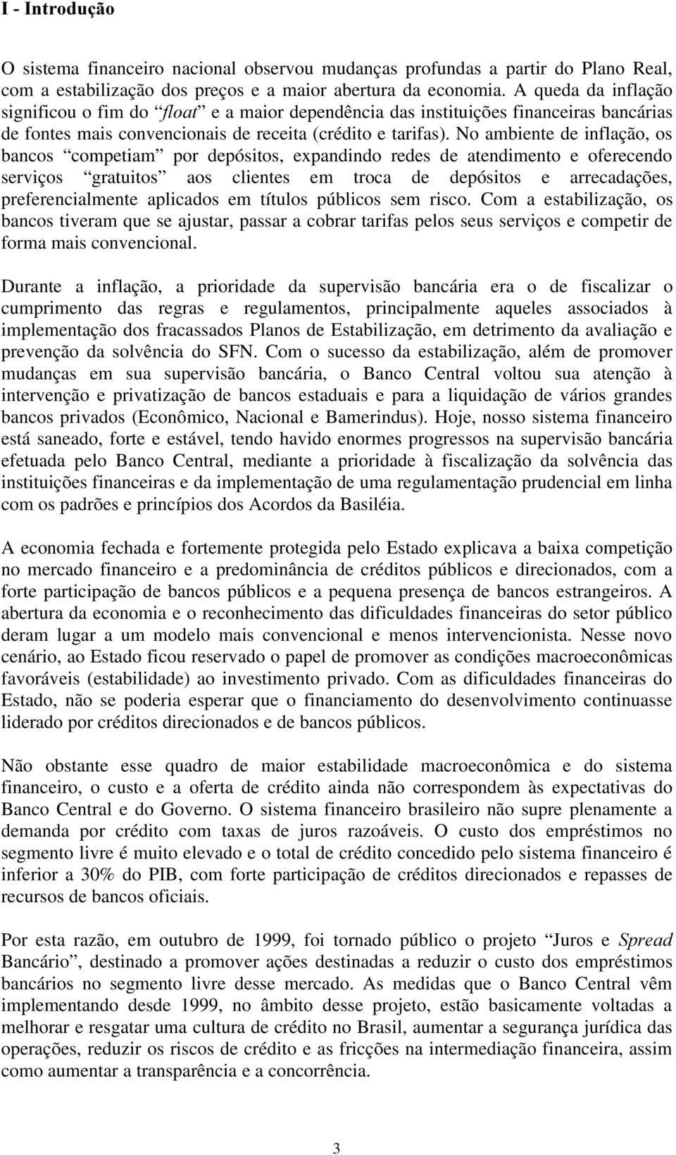 No ambiente de inflação, os bancos competiam por depósitos, expandindo redes de atendimento e oferecendo serviços gratuitos aos clientes em troca de depósitos e arrecadações, preferencialmente