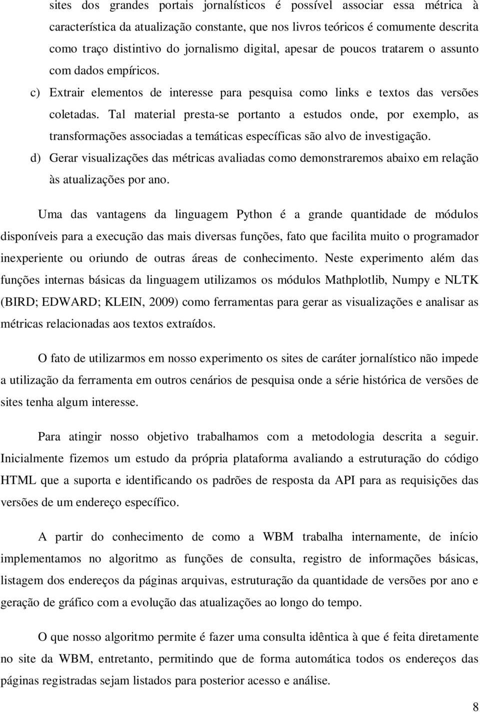 Tal material presta-se portanto a estudos onde, por exemplo, as transformações associadas a temáticas específicas são alvo de investigação.