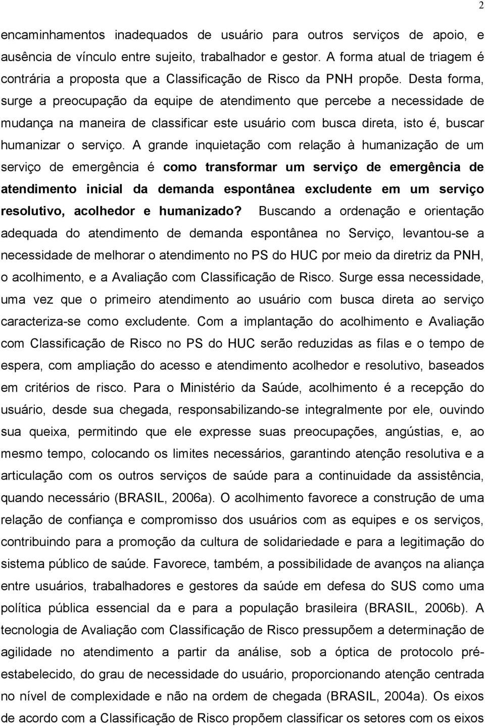 Desta forma, surge a preocupação da equipe de atendimento que percebe a necessidade de mudança na maneira de classificar este usuário com busca direta, isto é, buscar humanizar o serviço.